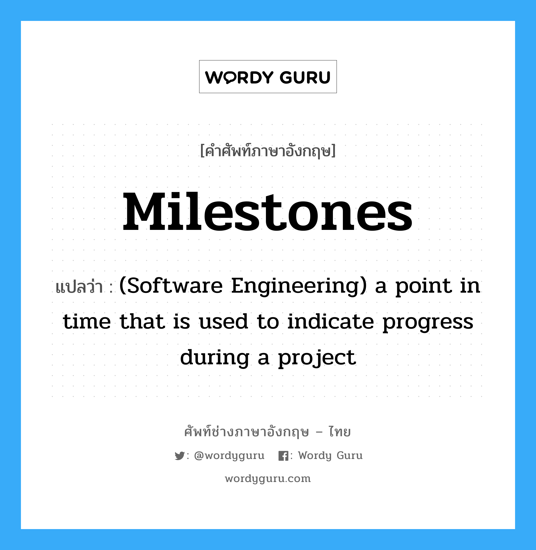 (Software Engineering) a point in time that is used to indicate progress during a project ภาษาอังกฤษ?, คำศัพท์ช่างภาษาอังกฤษ - ไทย (Software Engineering) a point in time that is used to indicate progress during a project คำศัพท์ภาษาอังกฤษ (Software Engineering) a point in time that is used to indicate progress during a project แปลว่า Milestones