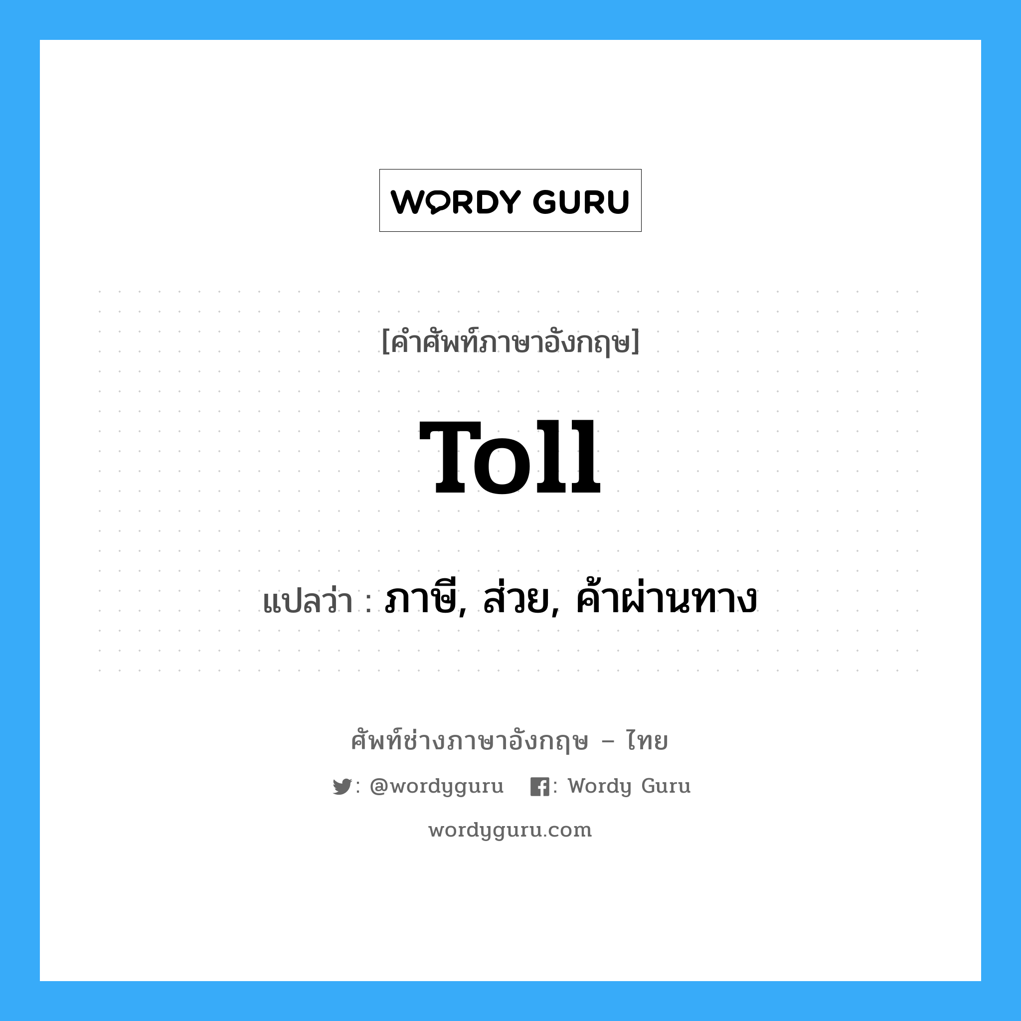 toll แปลว่า?, คำศัพท์ช่างภาษาอังกฤษ - ไทย toll คำศัพท์ภาษาอังกฤษ toll แปลว่า ภาษี, ส่วย, ค้าผ่านทาง