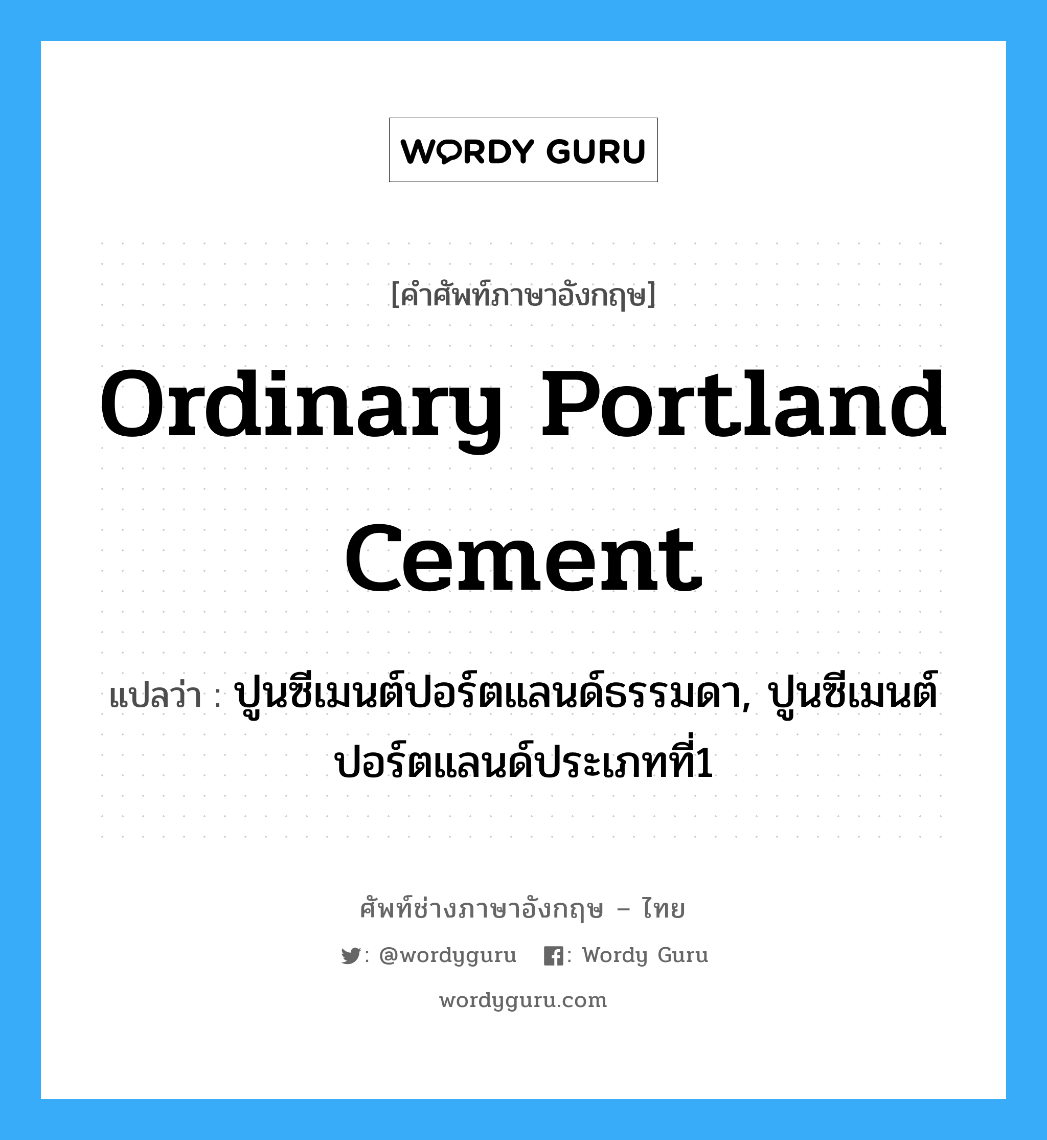 ordinary portland cement แปลว่า?, คำศัพท์ช่างภาษาอังกฤษ - ไทย ordinary portland cement คำศัพท์ภาษาอังกฤษ ordinary portland cement แปลว่า ปูนซีเมนต์ปอร์ตแลนด์ธรรมดา, ปูนซีเมนต์ปอร์ตแลนด์ประเภทที่1