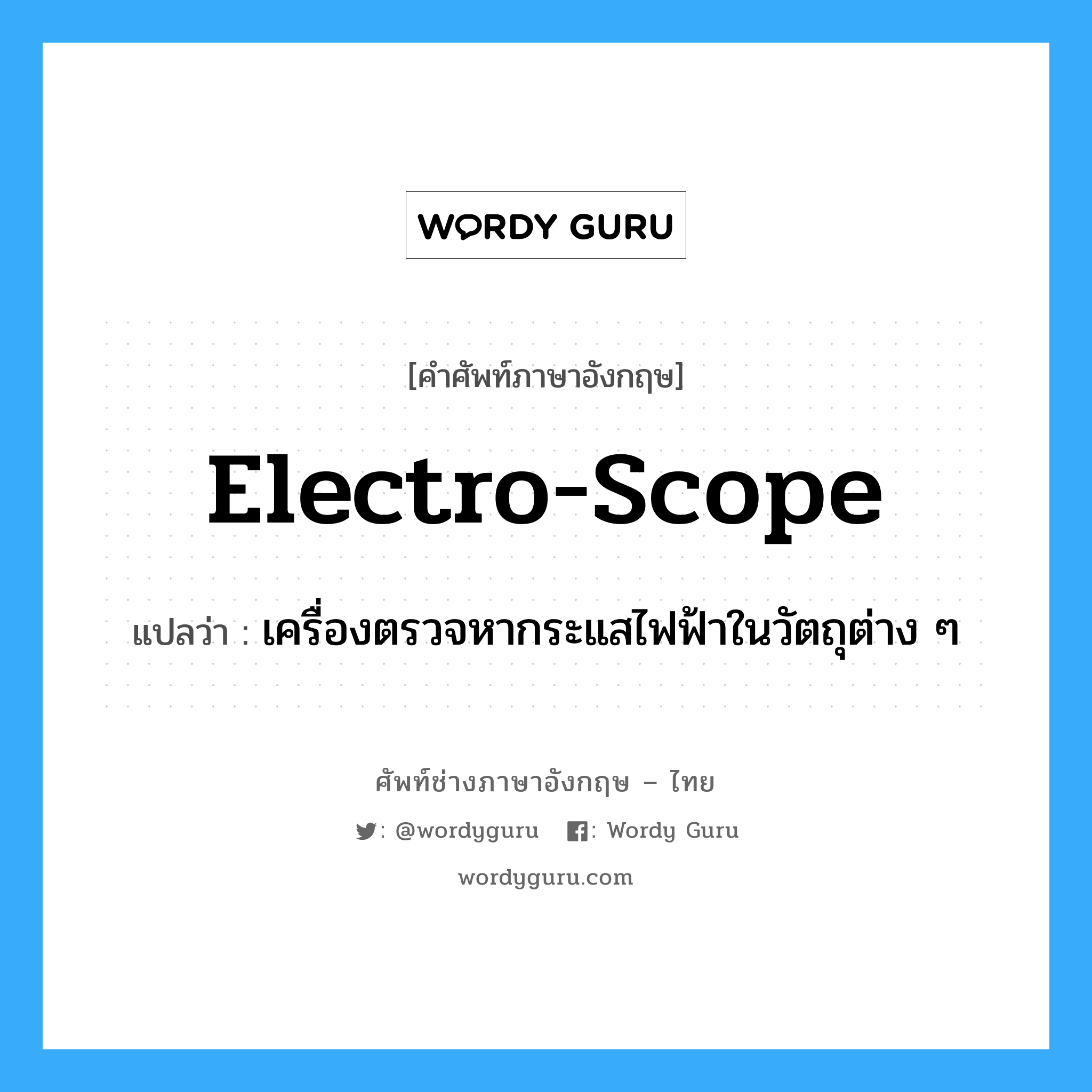 electro-scope แปลว่า?, คำศัพท์ช่างภาษาอังกฤษ - ไทย electro-scope คำศัพท์ภาษาอังกฤษ electro-scope แปลว่า เครื่องตรวจหากระแสไฟฟ้าในวัตถุต่าง ๆ