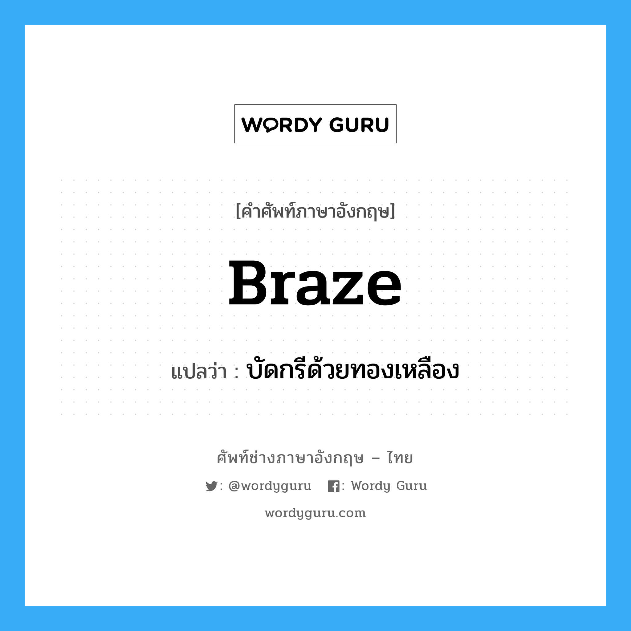 braze แปลว่า?, คำศัพท์ช่างภาษาอังกฤษ - ไทย braze คำศัพท์ภาษาอังกฤษ braze แปลว่า บัดกรีด้วยทองเหลือง