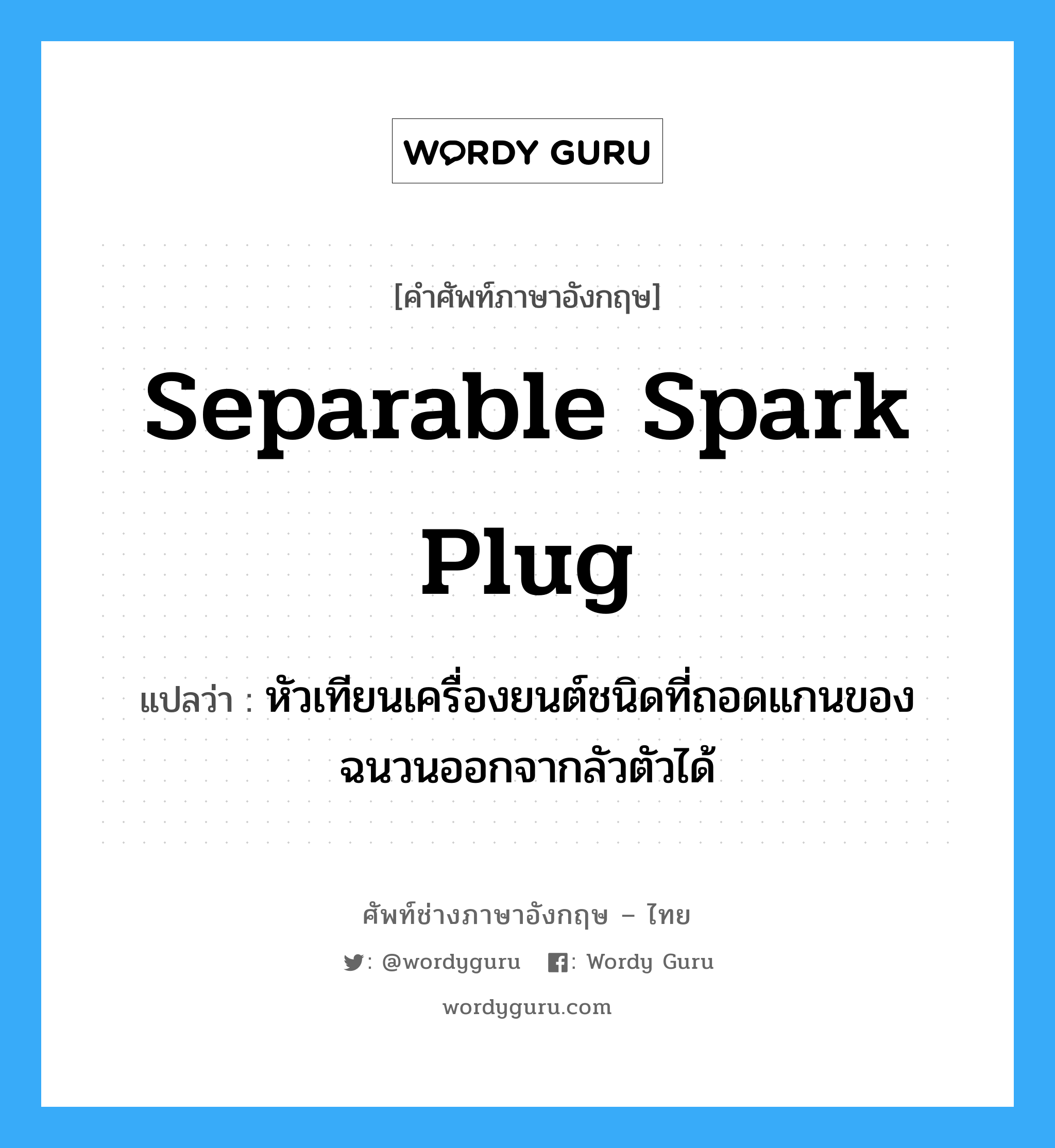 separable spark plug แปลว่า?, คำศัพท์ช่างภาษาอังกฤษ - ไทย separable spark plug คำศัพท์ภาษาอังกฤษ separable spark plug แปลว่า หัวเทียนเครื่องยนต์ชนิดที่ถอดแกนของฉนวนออกจากลัวตัวได้