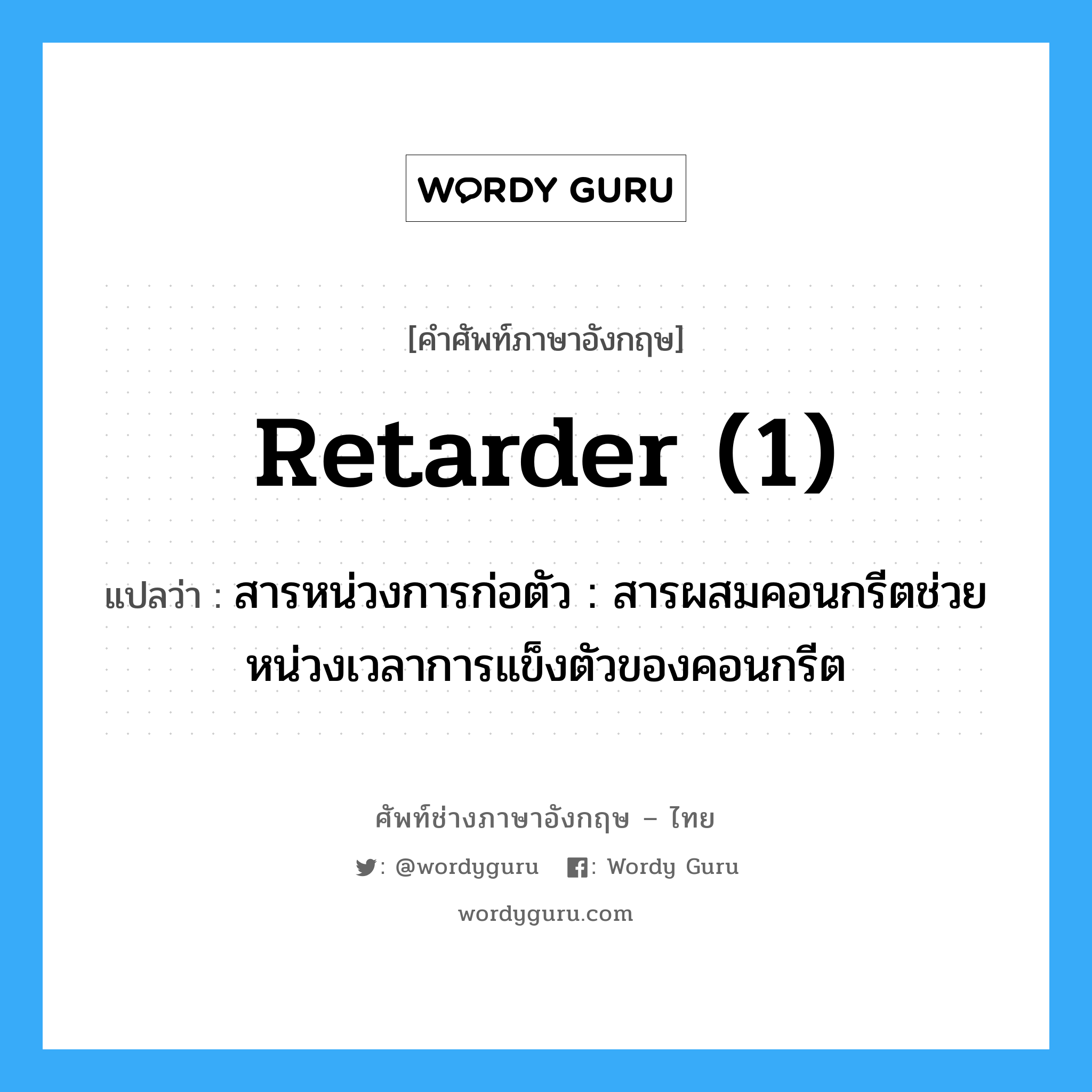 retarder (1) แปลว่า?, คำศัพท์ช่างภาษาอังกฤษ - ไทย retarder (1) คำศัพท์ภาษาอังกฤษ retarder (1) แปลว่า สารหน่วงการก่อตัว : สารผสมคอนกรีตช่วยหน่วงเวลาการแข็งตัวของคอนกรีต