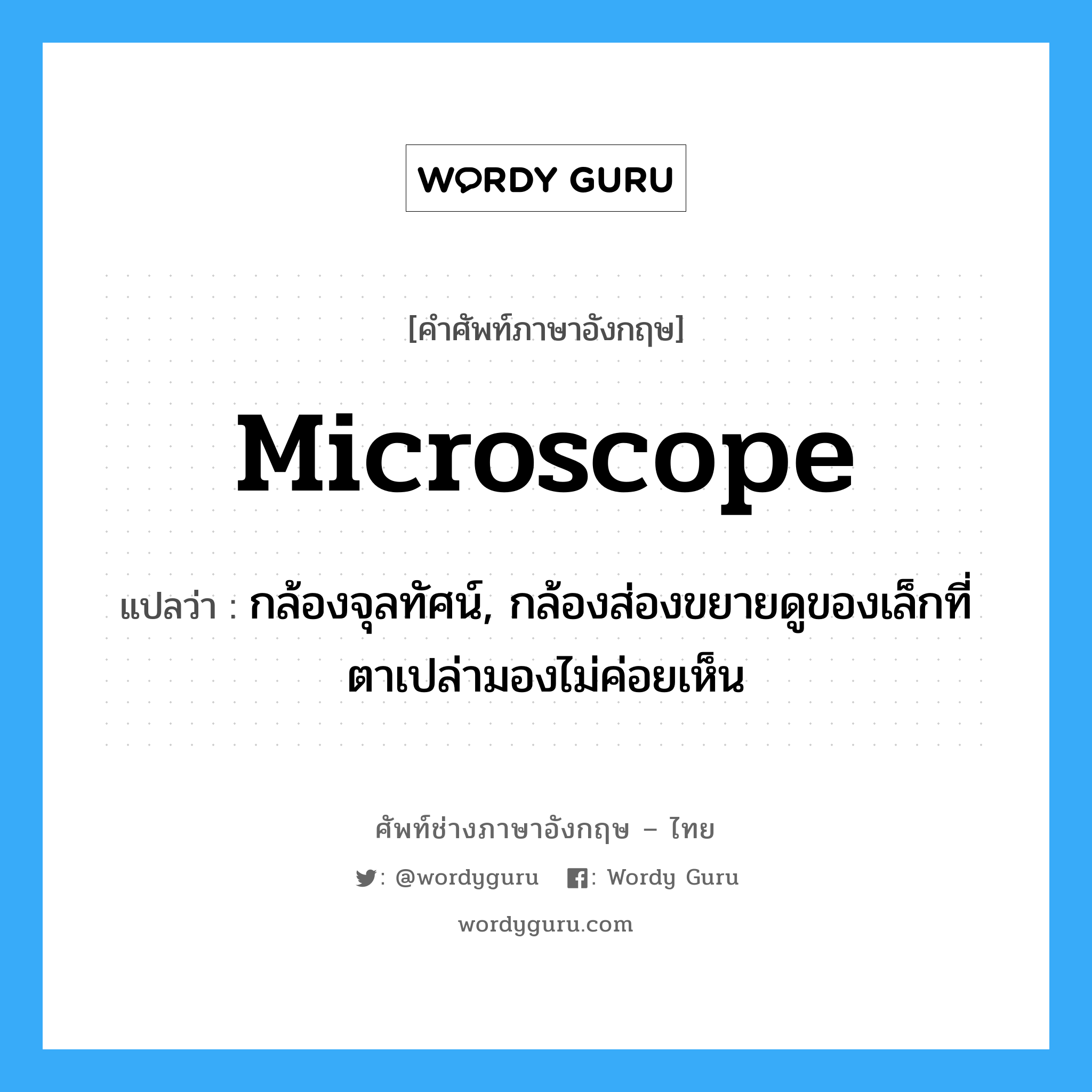 microscope แปลว่า?, คำศัพท์ช่างภาษาอังกฤษ - ไทย microscope คำศัพท์ภาษาอังกฤษ microscope แปลว่า กล้องจุลทัศน์, กล้องส่องขยายดูของเล็กที่ตาเปล่ามองไม่ค่อยเห็น