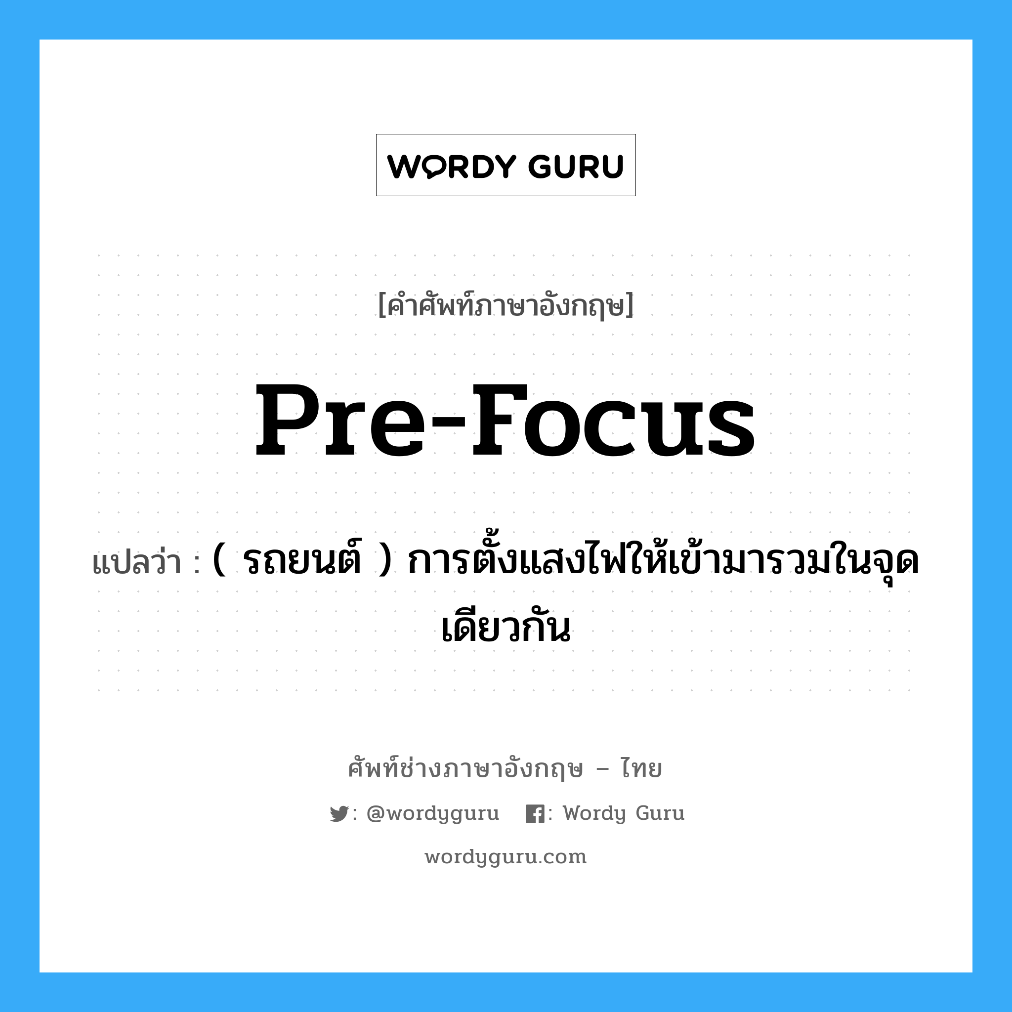 pre-focus แปลว่า?, คำศัพท์ช่างภาษาอังกฤษ - ไทย pre-focus คำศัพท์ภาษาอังกฤษ pre-focus แปลว่า ( รถยนต์ ) การตั้งแสงไฟให้เข้ามารวมในจุดเดียวกัน