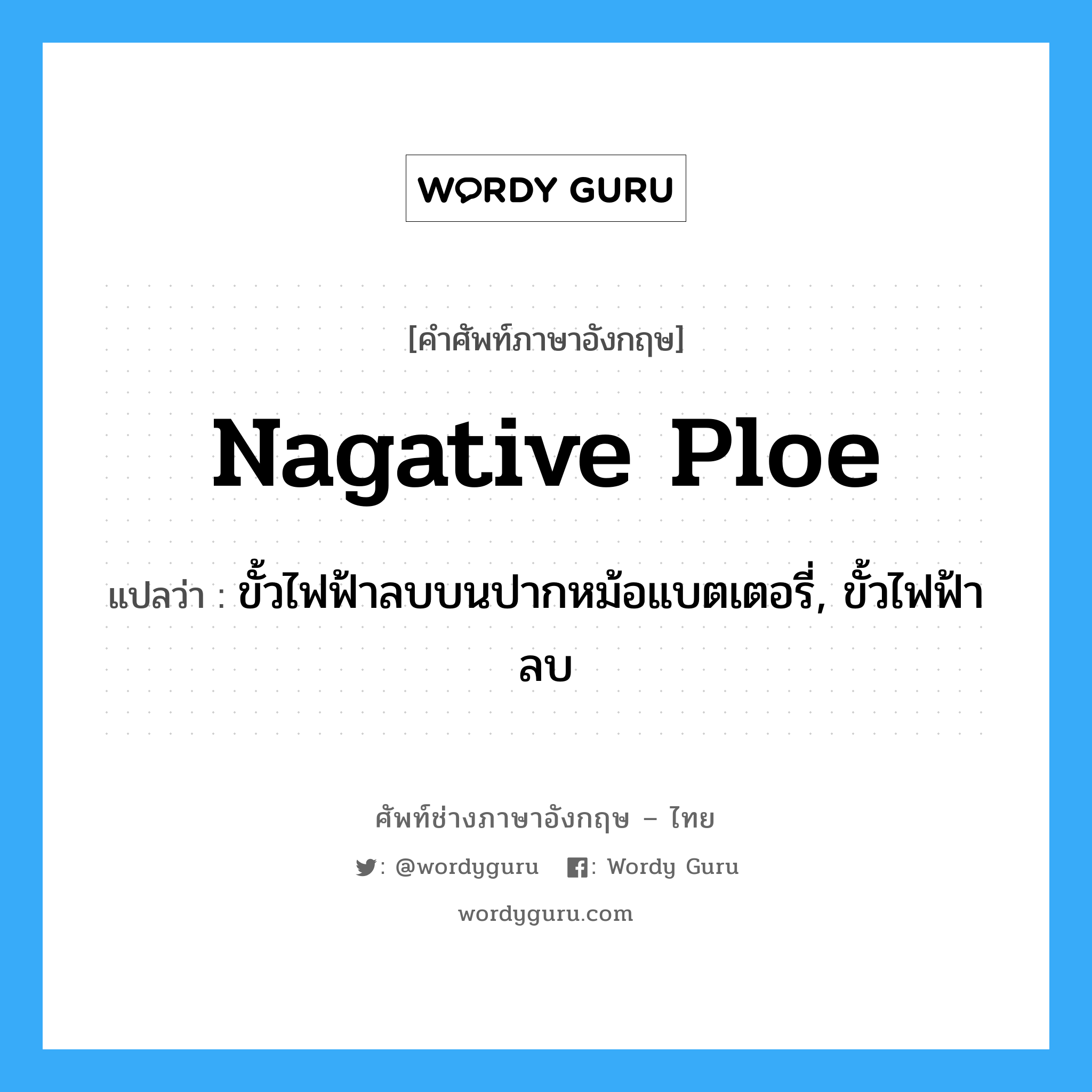 nagative ploe แปลว่า?, คำศัพท์ช่างภาษาอังกฤษ - ไทย nagative ploe คำศัพท์ภาษาอังกฤษ nagative ploe แปลว่า ขั้วไฟฟ้าลบบนปากหม้อแบตเตอรี่, ขั้วไฟฟ้าลบ