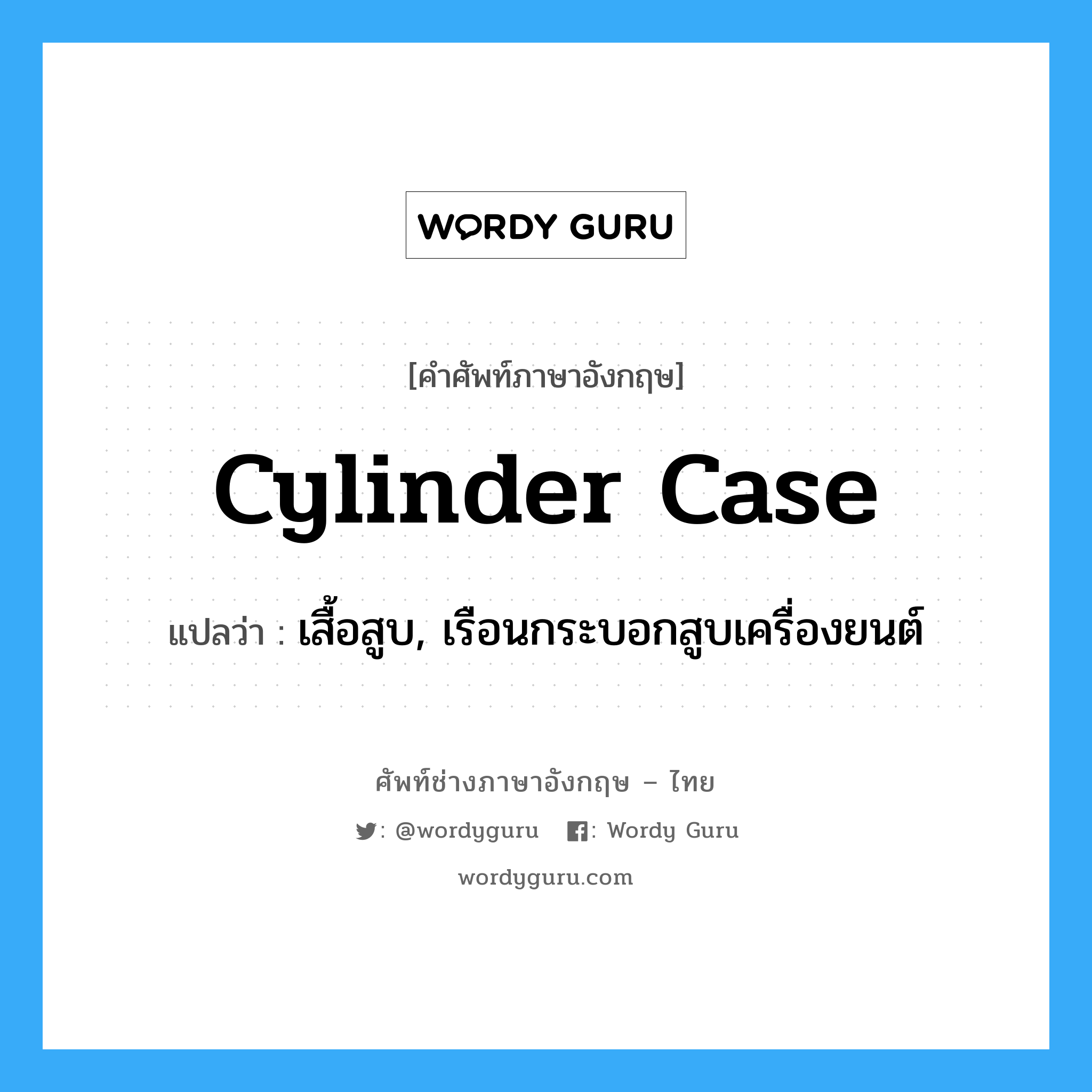 cylinder case แปลว่า?, คำศัพท์ช่างภาษาอังกฤษ - ไทย cylinder case คำศัพท์ภาษาอังกฤษ cylinder case แปลว่า เสื้อสูบ, เรือนกระบอกสูบเครื่องยนต์