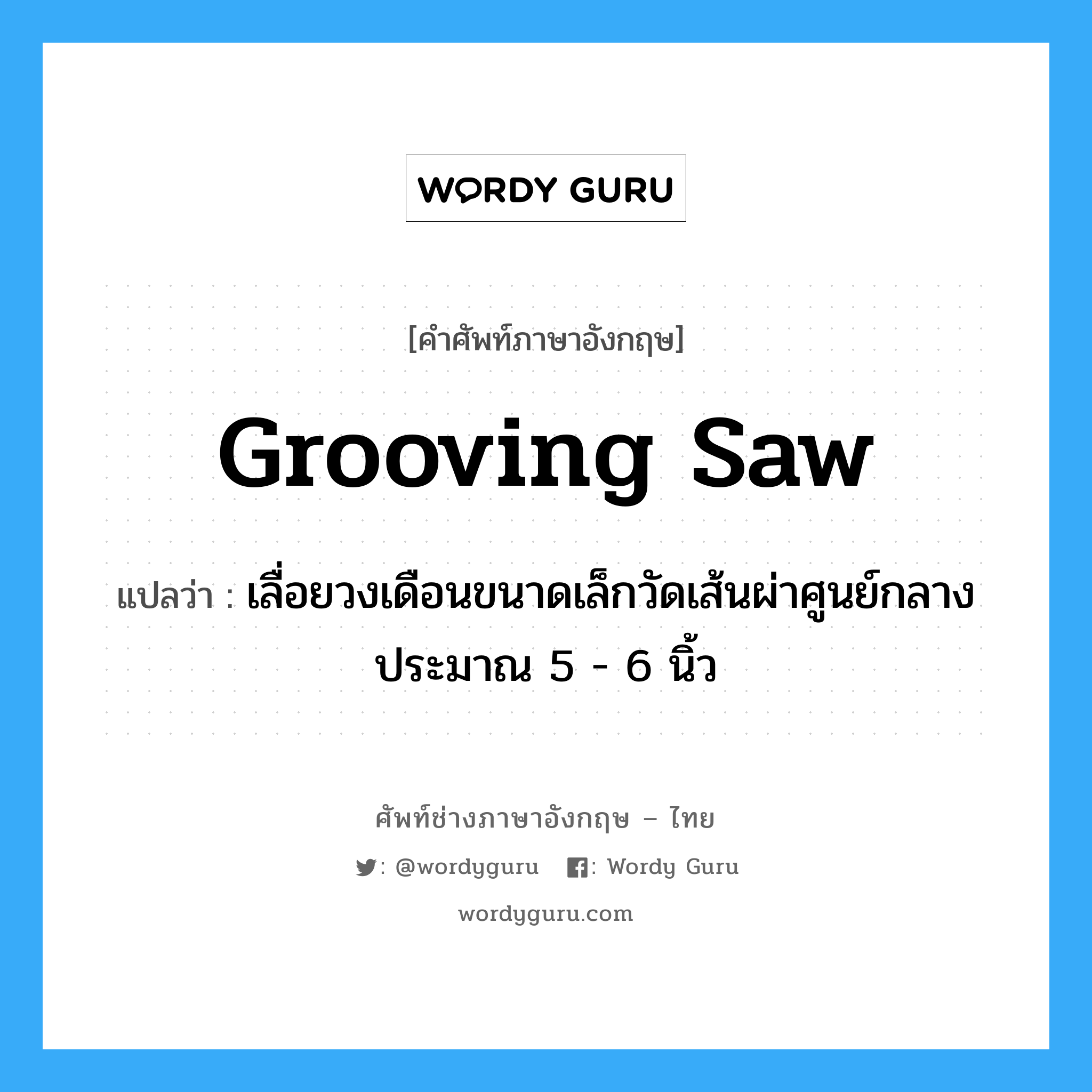 grooving saw แปลว่า?, คำศัพท์ช่างภาษาอังกฤษ - ไทย grooving saw คำศัพท์ภาษาอังกฤษ grooving saw แปลว่า เลื่อยวงเดือนขนาดเล็กวัดเส้นผ่าศูนย์กลางประมาณ 5 - 6 นิ้ว