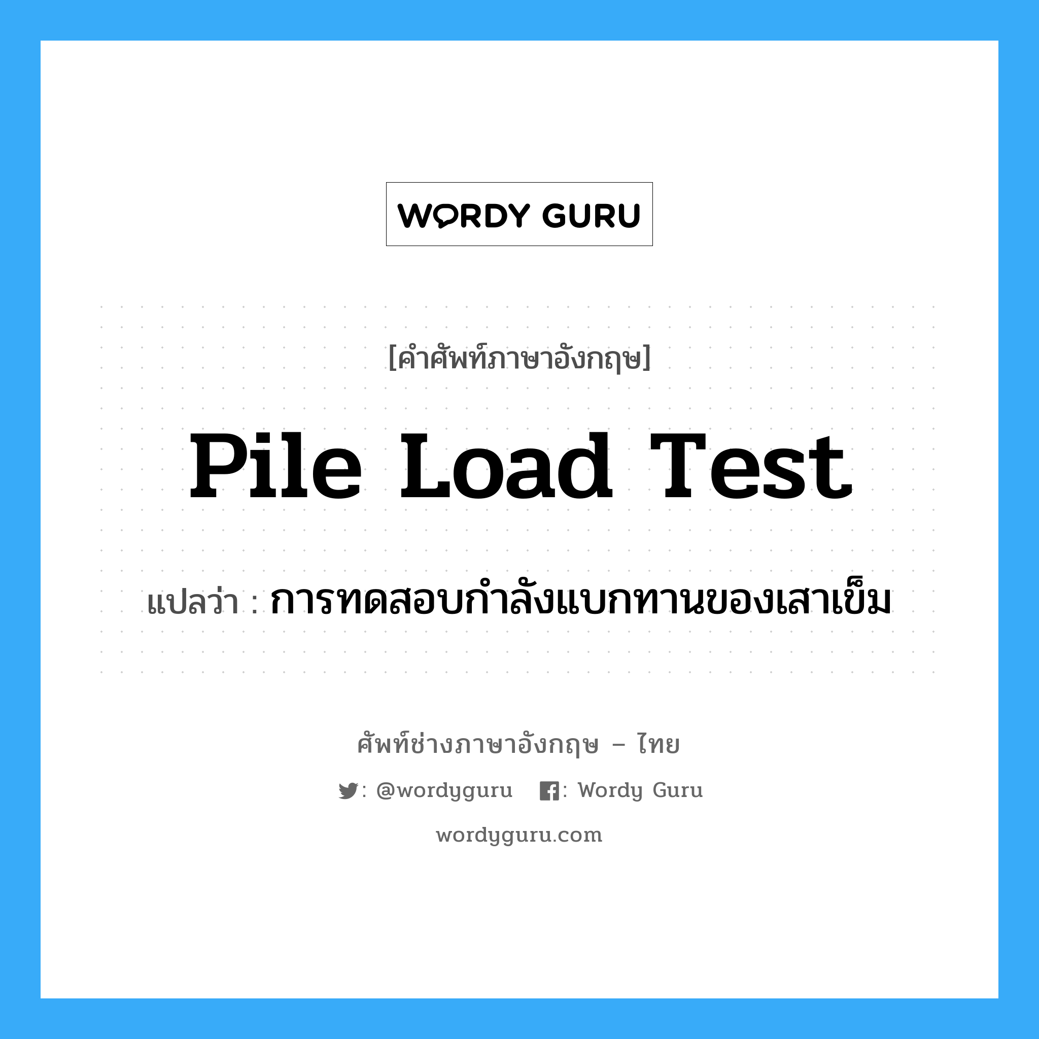 pile load test แปลว่า?, คำศัพท์ช่างภาษาอังกฤษ - ไทย pile load test คำศัพท์ภาษาอังกฤษ pile load test แปลว่า การทดสอบกำลังแบกทานของเสาเข็ม