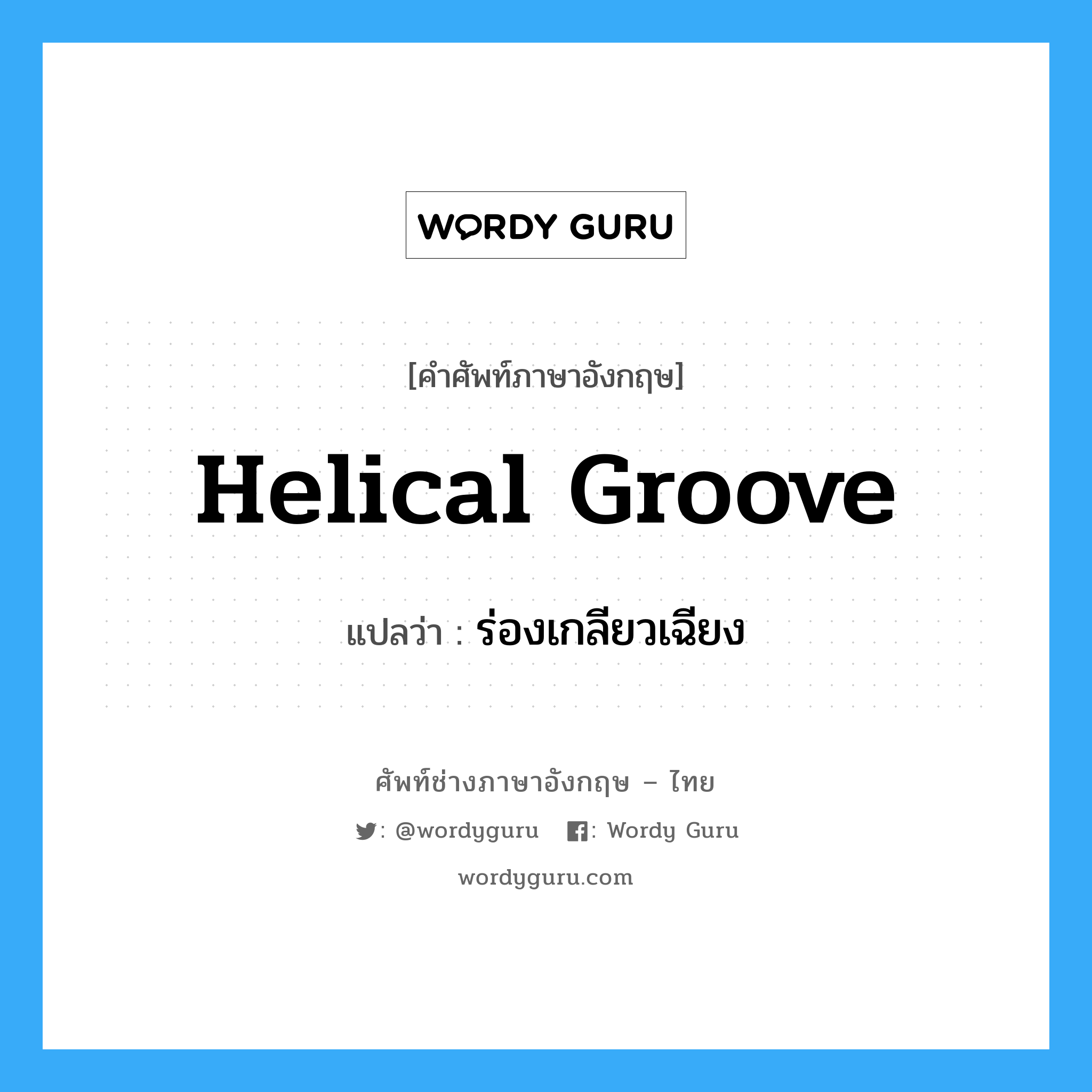 helical groove แปลว่า?, คำศัพท์ช่างภาษาอังกฤษ - ไทย helical groove คำศัพท์ภาษาอังกฤษ helical groove แปลว่า ร่องเกลียวเฉียง