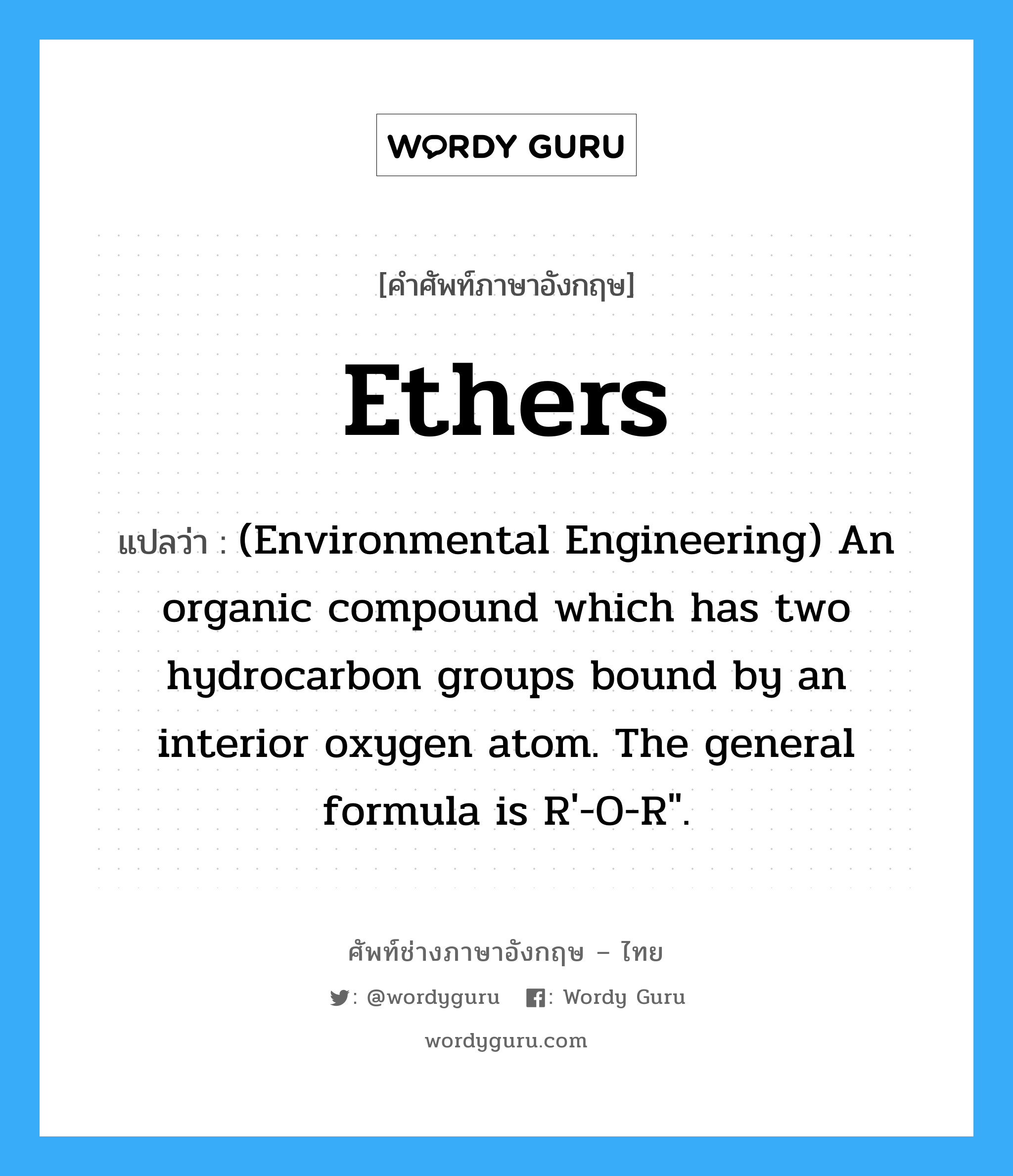 (Environmental Engineering) An organic compound which has two hydrocarbon groups bound by an interior oxygen atom. The general formula is R'-O-R". ภาษาอังกฤษ?, คำศัพท์ช่างภาษาอังกฤษ - ไทย (Environmental Engineering) An organic compound which has two hydrocarbon groups bound by an interior oxygen atom. The general formula is R'-O-R". คำศัพท์ภาษาอังกฤษ (Environmental Engineering) An organic compound which has two hydrocarbon groups bound by an interior oxygen atom. The general formula is R'-O-R". แปลว่า Ethers