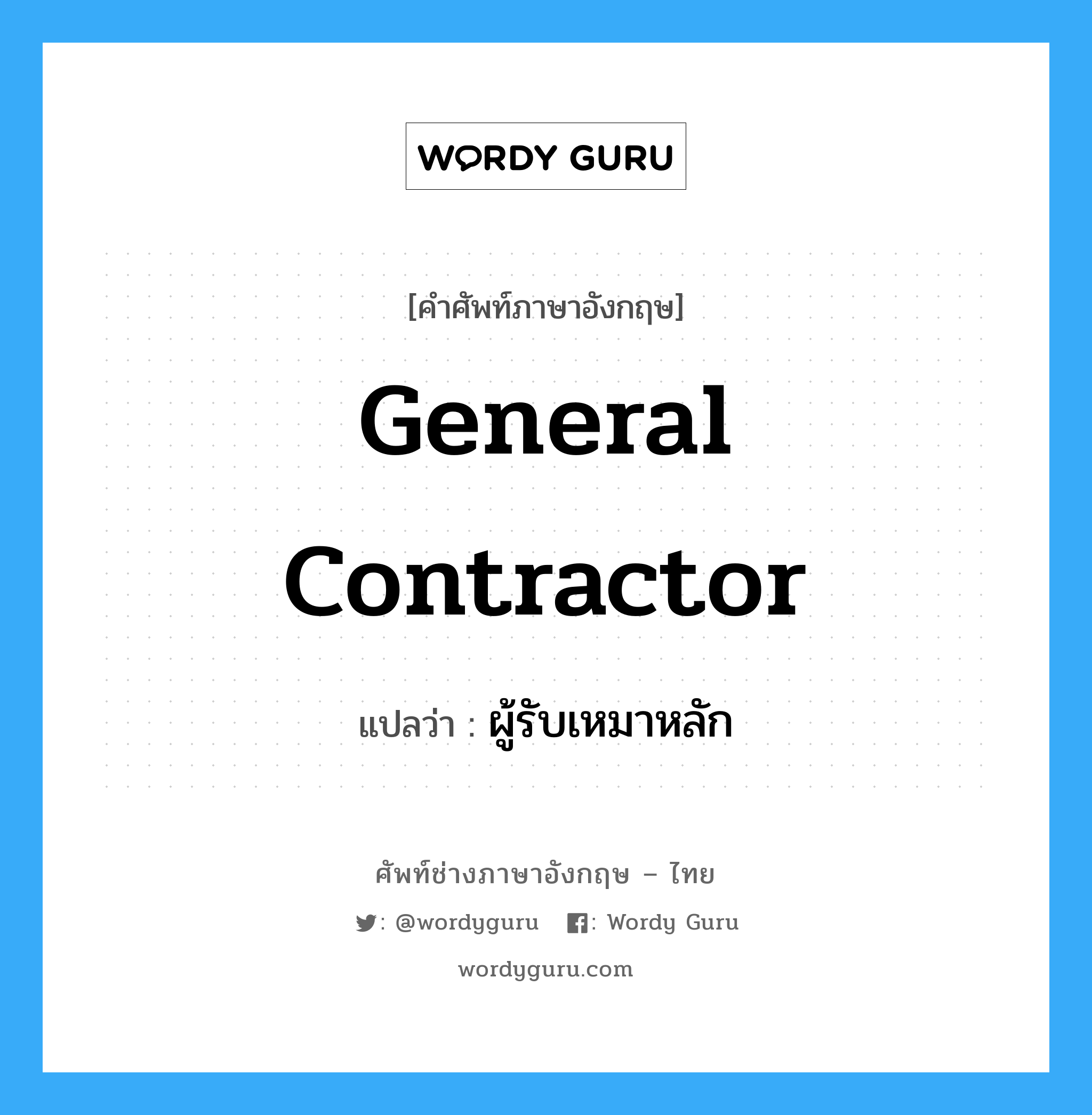 general contractor แปลว่า?, คำศัพท์ช่างภาษาอังกฤษ - ไทย general contractor คำศัพท์ภาษาอังกฤษ general contractor แปลว่า ผู้รับเหมาหลัก