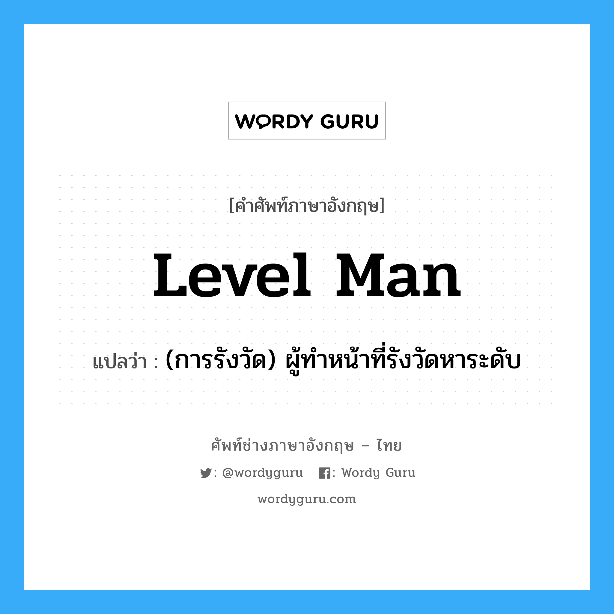 level man แปลว่า?, คำศัพท์ช่างภาษาอังกฤษ - ไทย level man คำศัพท์ภาษาอังกฤษ level man แปลว่า (การรังวัด) ผู้ทำหน้าที่รังวัดหาระดับ