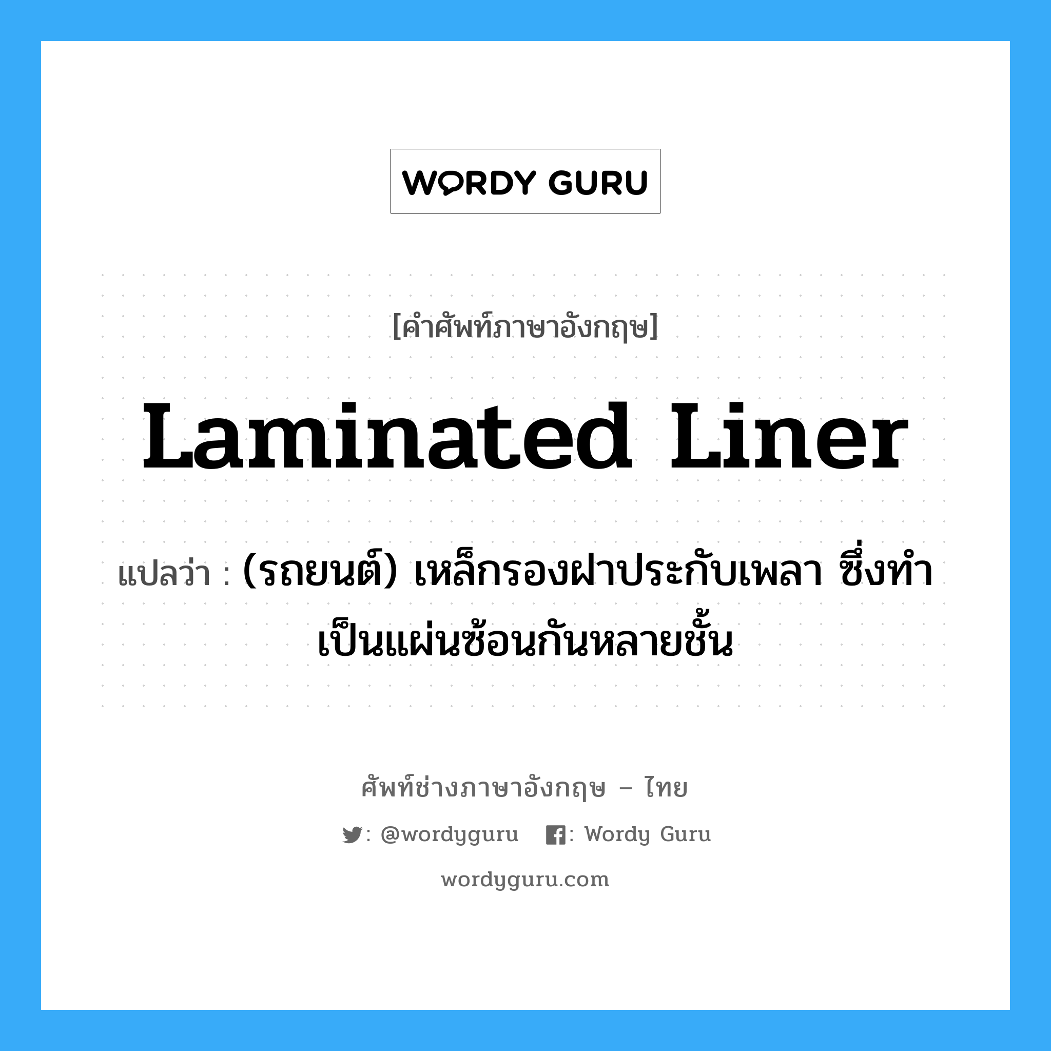 laminated liner แปลว่า?, คำศัพท์ช่างภาษาอังกฤษ - ไทย laminated liner คำศัพท์ภาษาอังกฤษ laminated liner แปลว่า (รถยนต์) เหล็กรองฝาประกับเพลา ซึ่งทำเป็นแผ่นซ้อนกันหลายชั้น