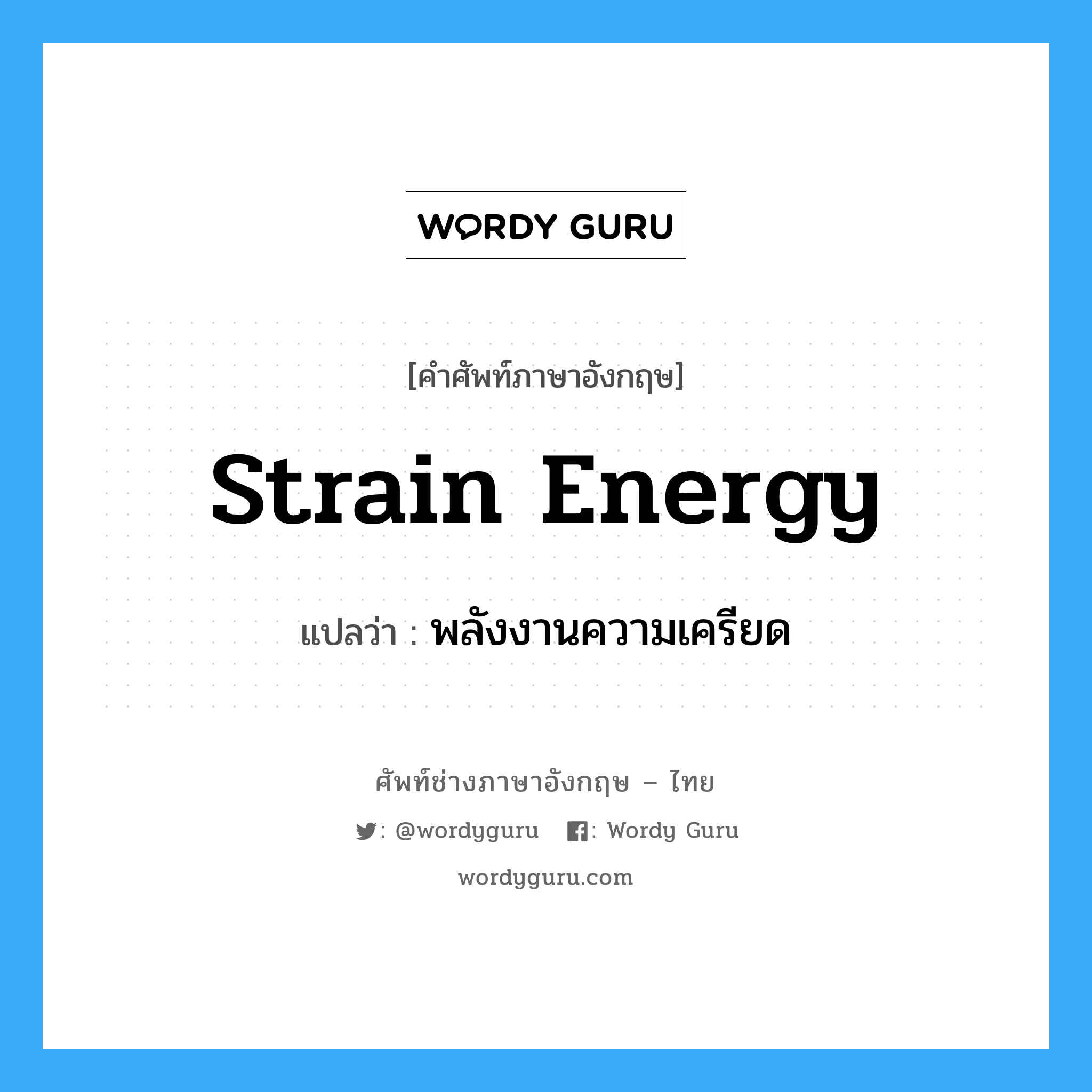 พลังงานความเครียด ภาษาอังกฤษ?, คำศัพท์ช่างภาษาอังกฤษ - ไทย พลังงานความเครียด คำศัพท์ภาษาอังกฤษ พลังงานความเครียด แปลว่า strain energy