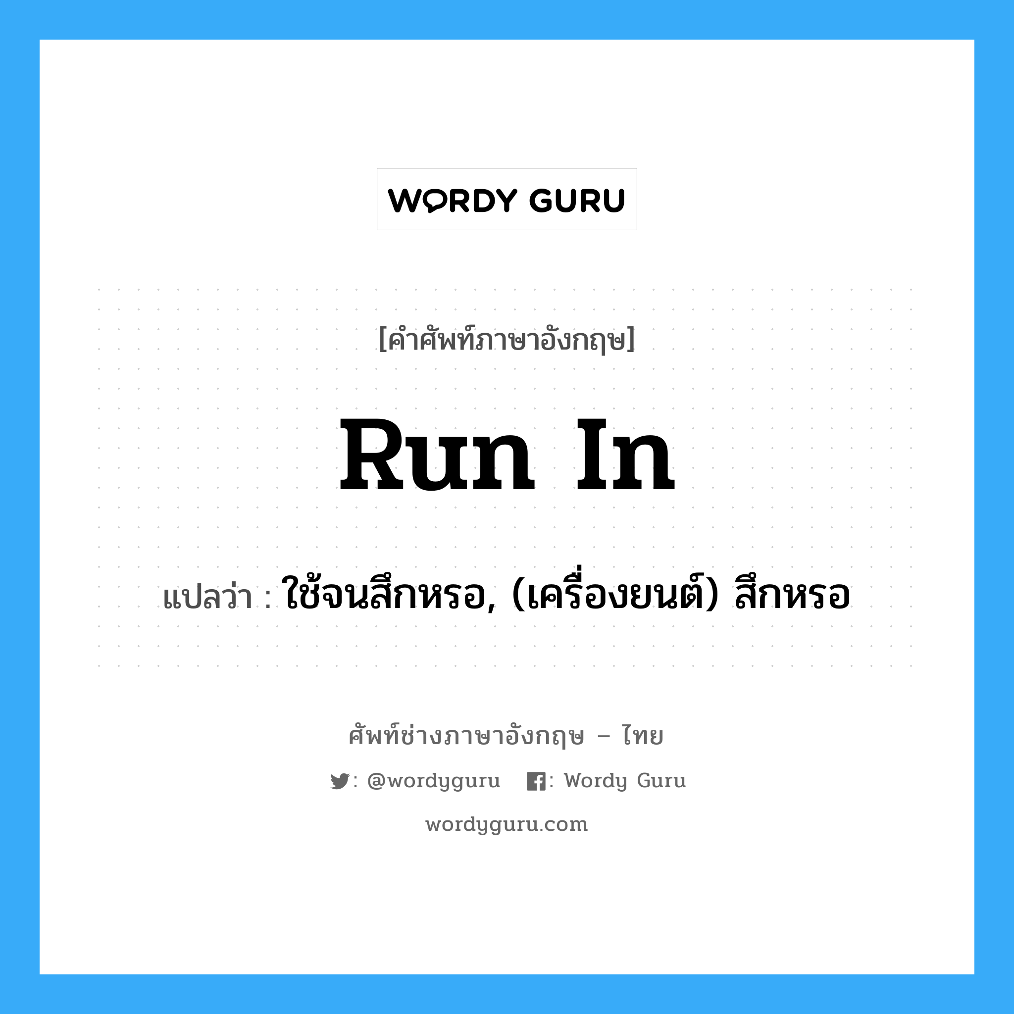 run in แปลว่า?, คำศัพท์ช่างภาษาอังกฤษ - ไทย run in คำศัพท์ภาษาอังกฤษ run in แปลว่า ใช้จนสึกหรอ, (เครื่องยนต์) สึกหรอ