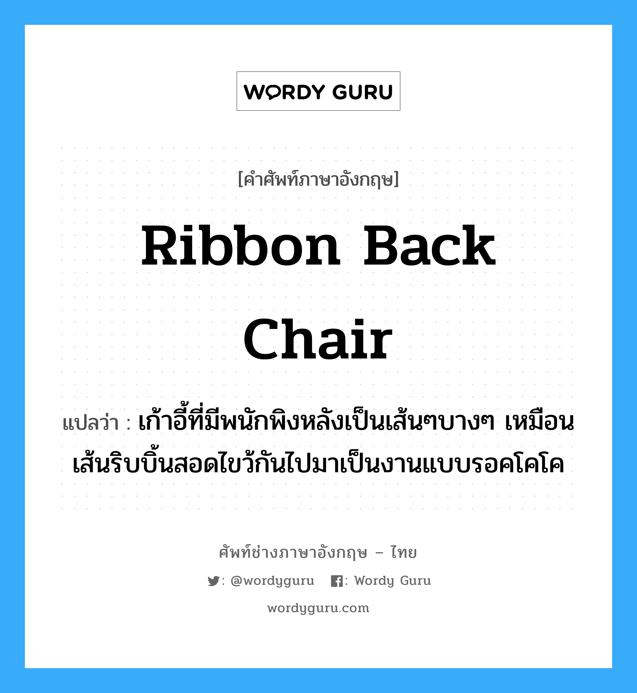 ribbon back chair แปลว่า?, คำศัพท์ช่างภาษาอังกฤษ - ไทย ribbon back chair คำศัพท์ภาษาอังกฤษ ribbon back chair แปลว่า เก้าอี้ที่มีพนักพิงหลังเป็นเส้นๆบางๆ เหมือนเส้นริบบิ้นสอดไขว้กันไปมาเป็นงานแบบรอคโคโค