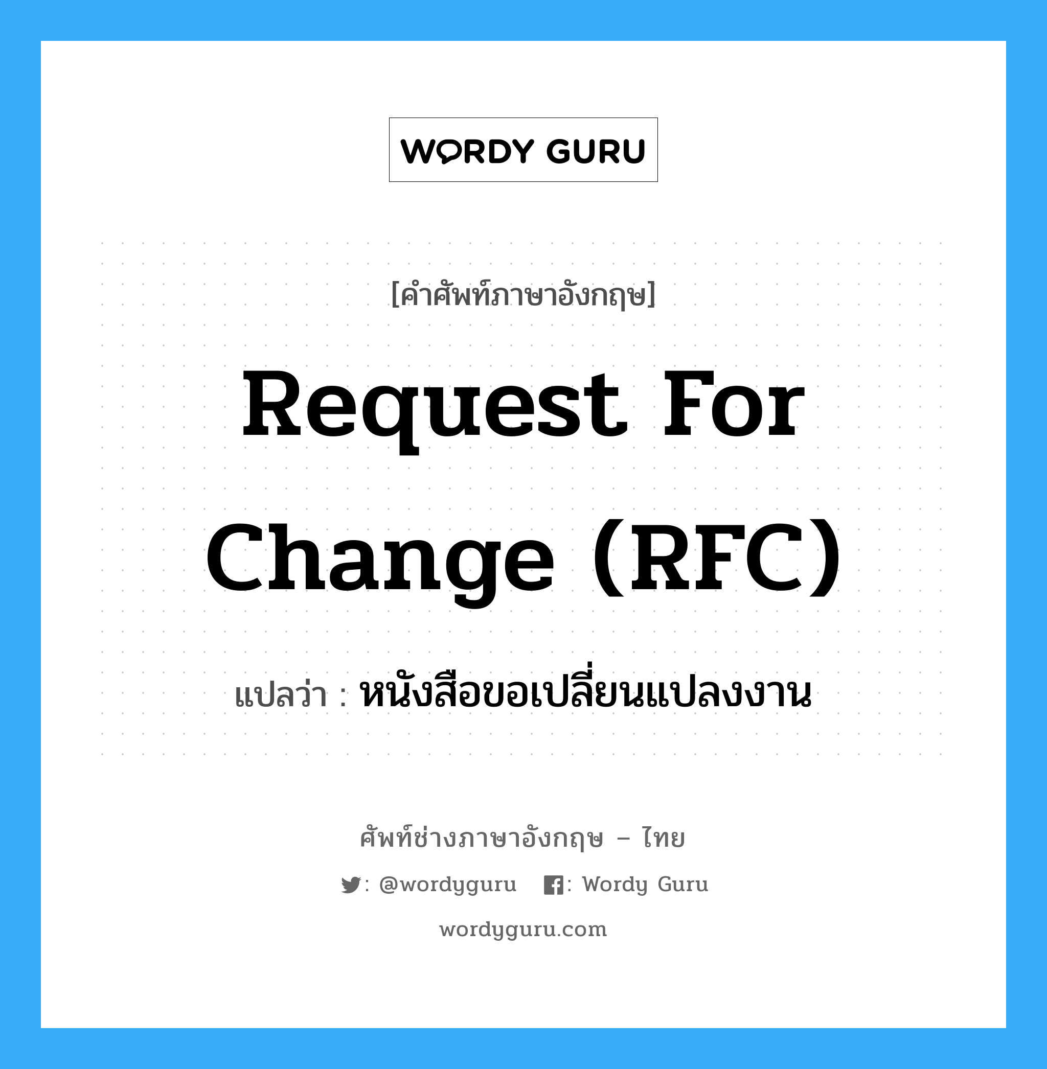 หนังสือขอเปลี่ยนแปลงงาน ภาษาอังกฤษ?, คำศัพท์ช่างภาษาอังกฤษ - ไทย หนังสือขอเปลี่ยนแปลงงาน คำศัพท์ภาษาอังกฤษ หนังสือขอเปลี่ยนแปลงงาน แปลว่า Request for Change (RFC)
