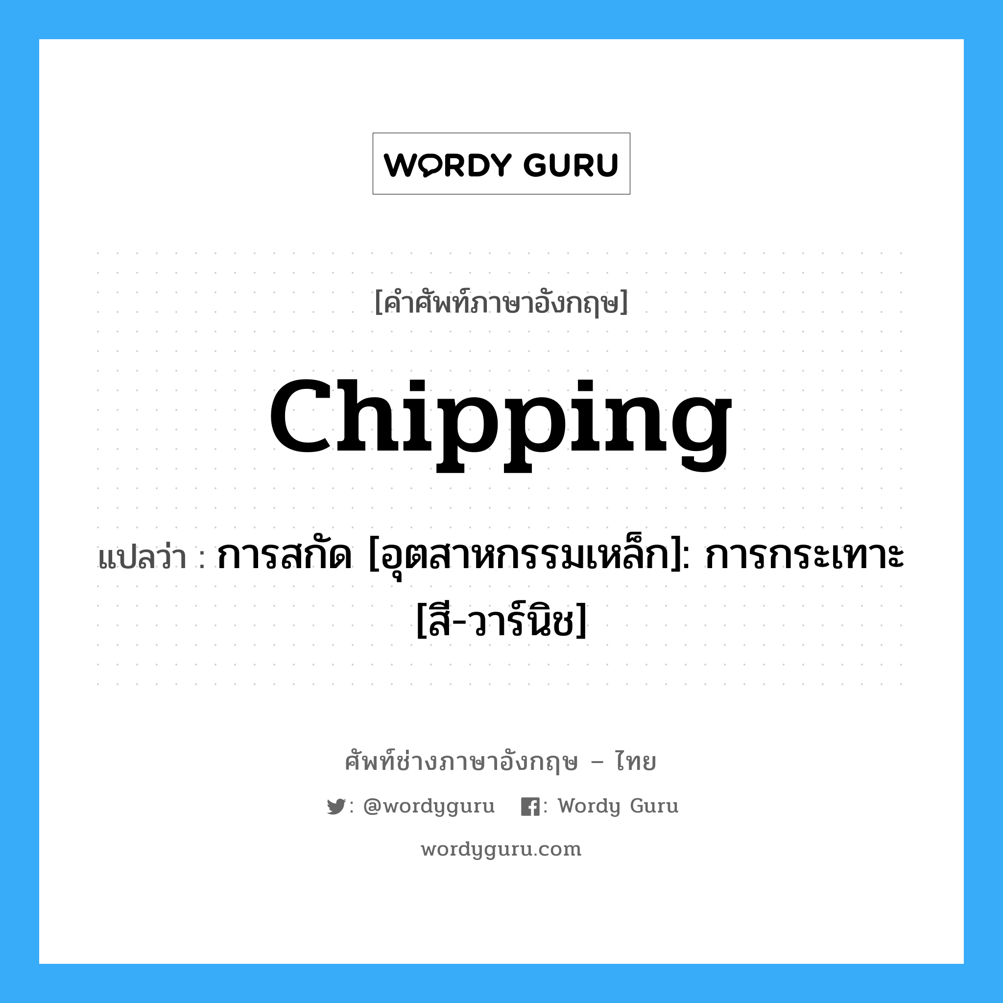 Chipping แปลว่า?, คำศัพท์ช่างภาษาอังกฤษ - ไทย Chipping คำศัพท์ภาษาอังกฤษ Chipping แปลว่า การสกัด [อุตสาหกรรมเหล็ก]: การกระเทาะ [สี-วาร์นิช]