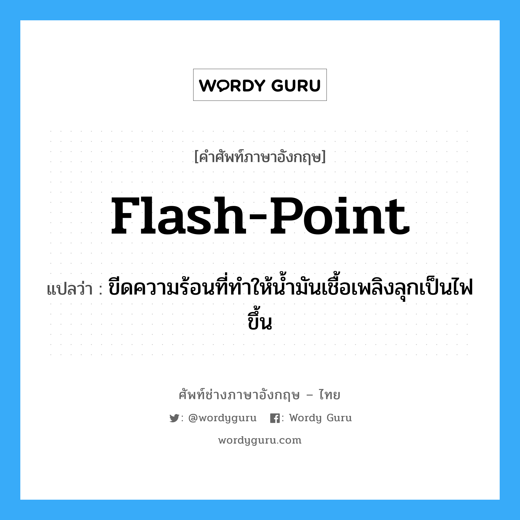flash point แปลว่า?, คำศัพท์ช่างภาษาอังกฤษ - ไทย flash-point คำศัพท์ภาษาอังกฤษ flash-point แปลว่า ขีดความร้อนที่ทำให้น้ำมันเชื้อเพลิงลุกเป็นไฟขึ้น
