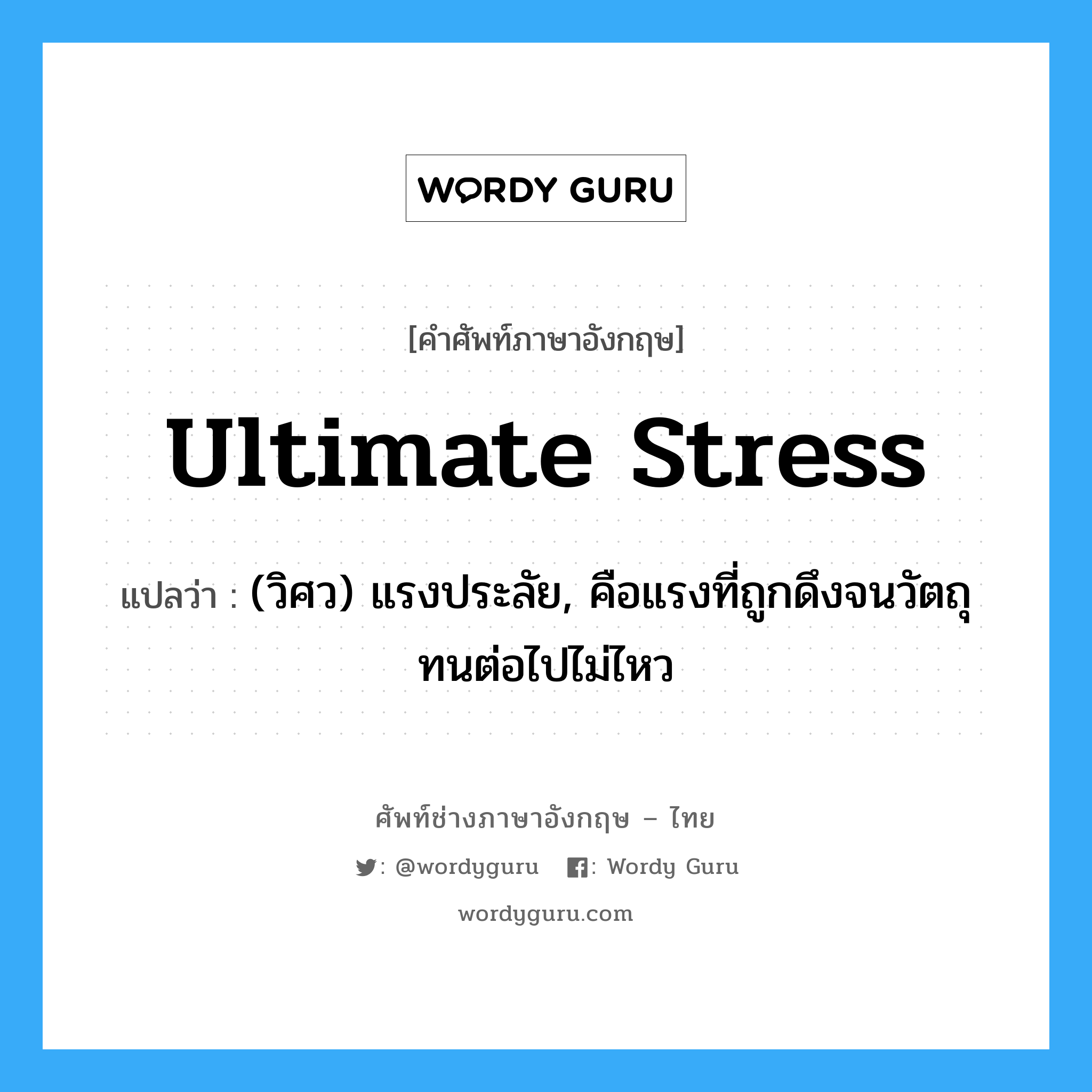 ultimate stress แปลว่า?, คำศัพท์ช่างภาษาอังกฤษ - ไทย ultimate stress คำศัพท์ภาษาอังกฤษ ultimate stress แปลว่า (วิศว) แรงประลัย, คือแรงที่ถูกดึงจนวัตถุทนต่อไปไม่ไหว