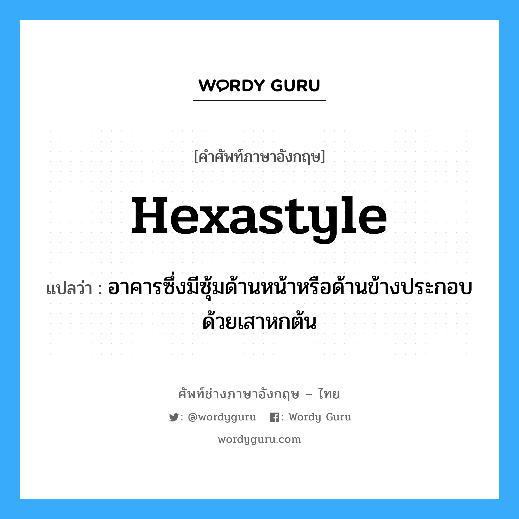 hexastyle แปลว่า?, คำศัพท์ช่างภาษาอังกฤษ - ไทย hexastyle คำศัพท์ภาษาอังกฤษ hexastyle แปลว่า อาคารซึ่งมีซุ้มด้านหน้าหรือด้านข้างประกอบด้วยเสาหกต้น