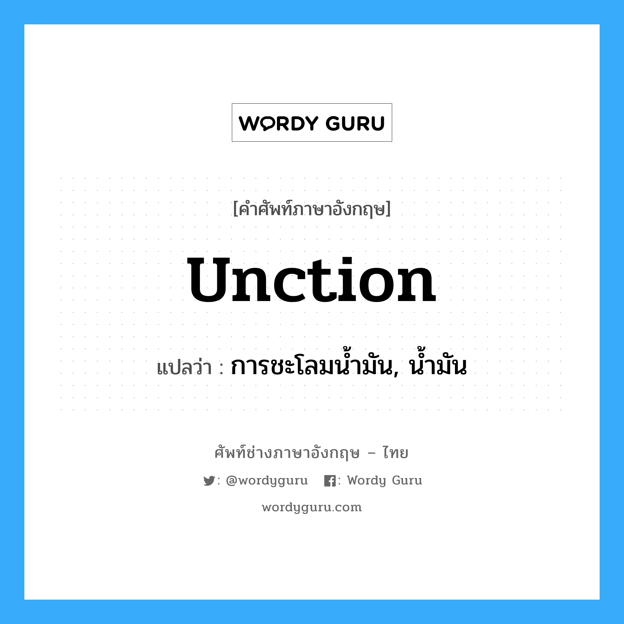 unction แปลว่า?, คำศัพท์ช่างภาษาอังกฤษ - ไทย unction คำศัพท์ภาษาอังกฤษ unction แปลว่า การชะโลมน้ำมัน, น้ำมัน