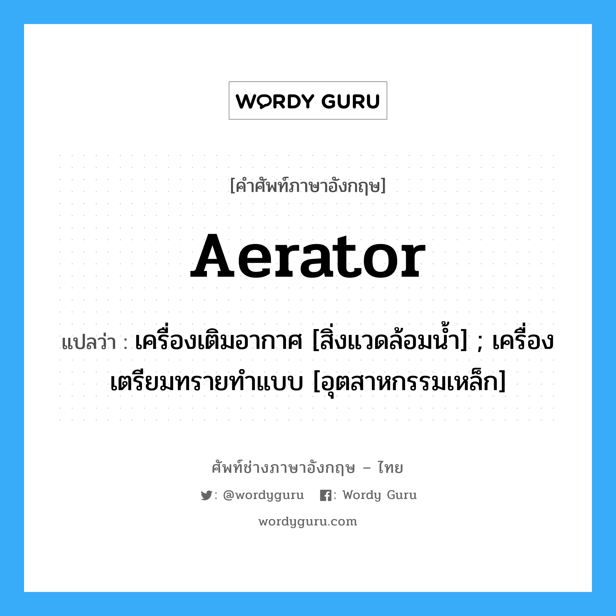 Aerator แปลว่า?, คำศัพท์ช่างภาษาอังกฤษ - ไทย Aerator คำศัพท์ภาษาอังกฤษ Aerator แปลว่า เครื่องเติมอากาศ [สิ่งแวดล้อมน้ำ] ; เครื่องเตรียมทรายทำแบบ [อุตสาหกรรมเหล็ก]