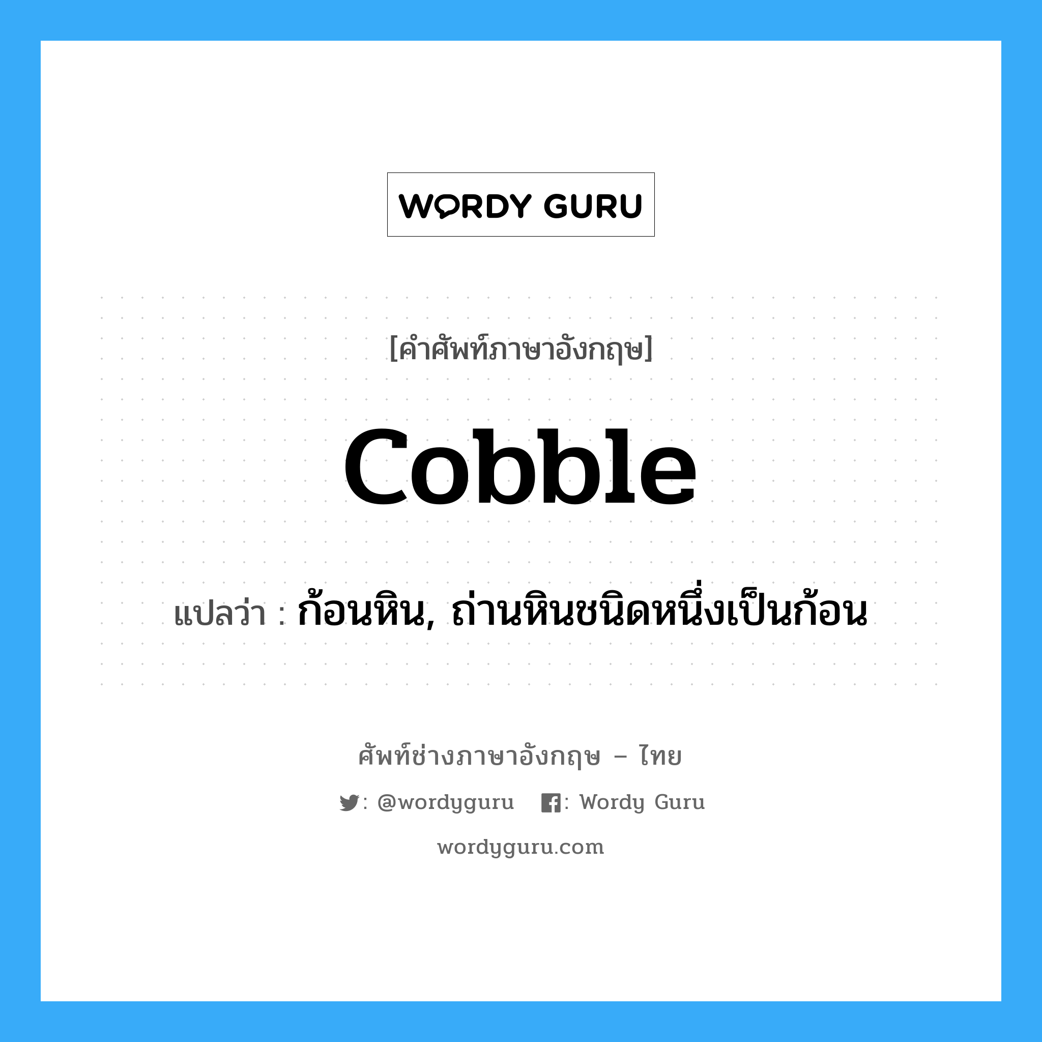 cobble แปลว่า?, คำศัพท์ช่างภาษาอังกฤษ - ไทย cobble คำศัพท์ภาษาอังกฤษ cobble แปลว่า ก้อนหิน, ถ่านหินชนิดหนึ่งเป็นก้อน