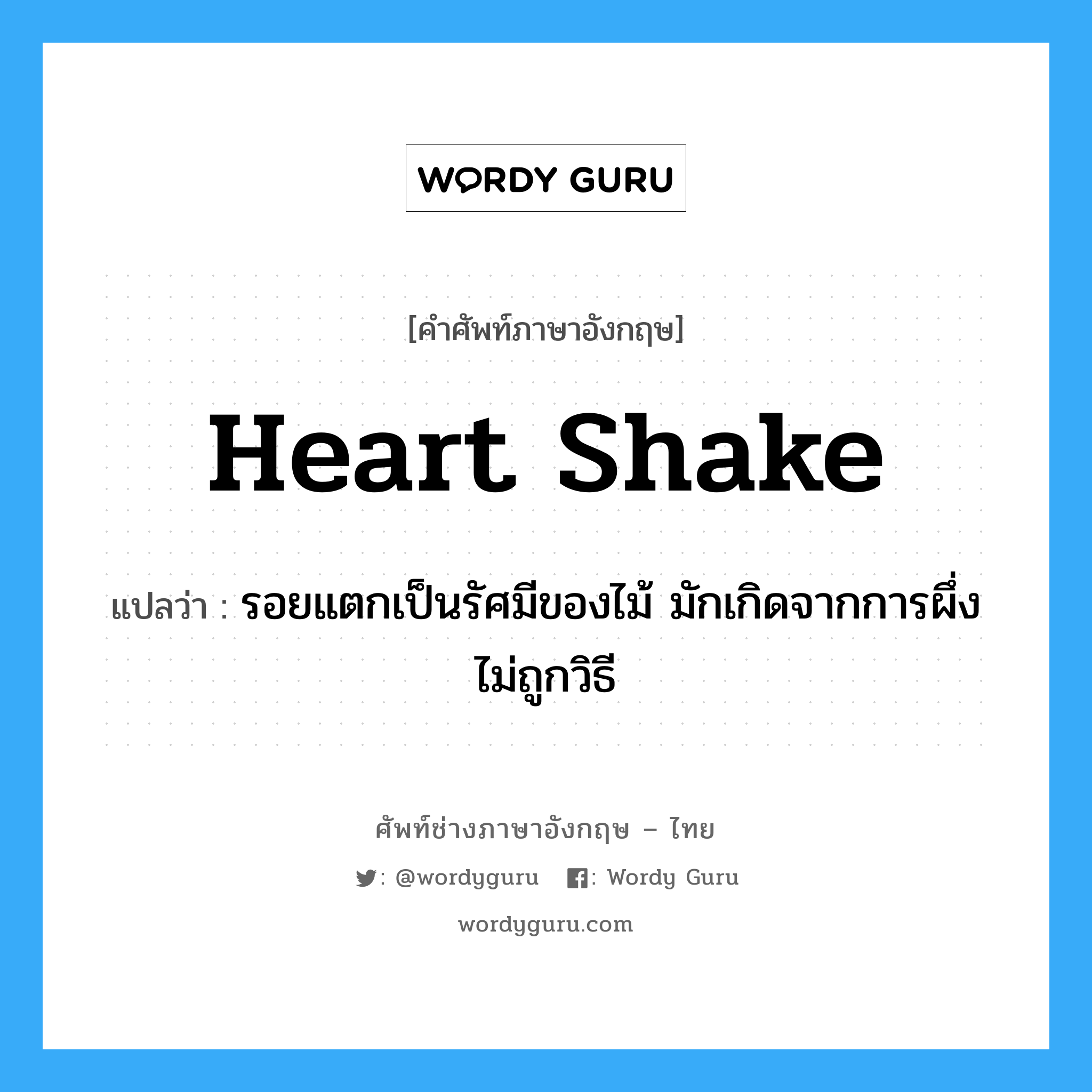 heart shake แปลว่า?, คำศัพท์ช่างภาษาอังกฤษ - ไทย heart shake คำศัพท์ภาษาอังกฤษ heart shake แปลว่า รอยแตกเป็นรัศมีของไม้ มักเกิดจากการผึ่งไม่ถูกวิธี