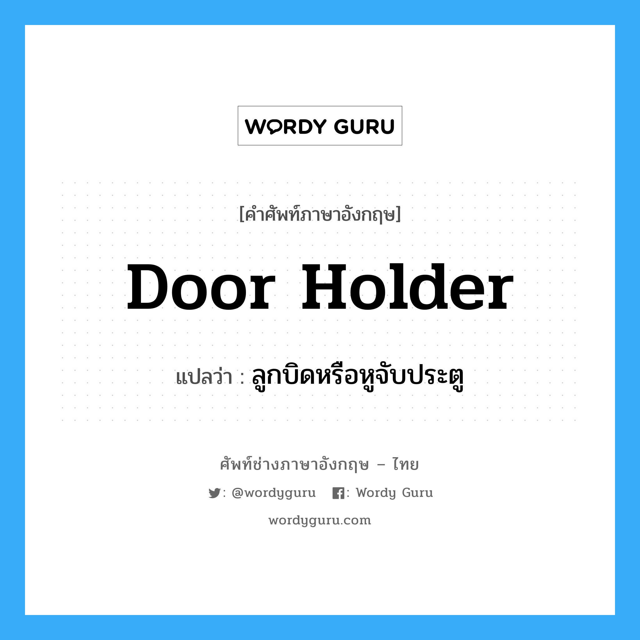door-holder แปลว่า?, คำศัพท์ช่างภาษาอังกฤษ - ไทย door holder คำศัพท์ภาษาอังกฤษ door holder แปลว่า ลูกบิดหรือหูจับประตู