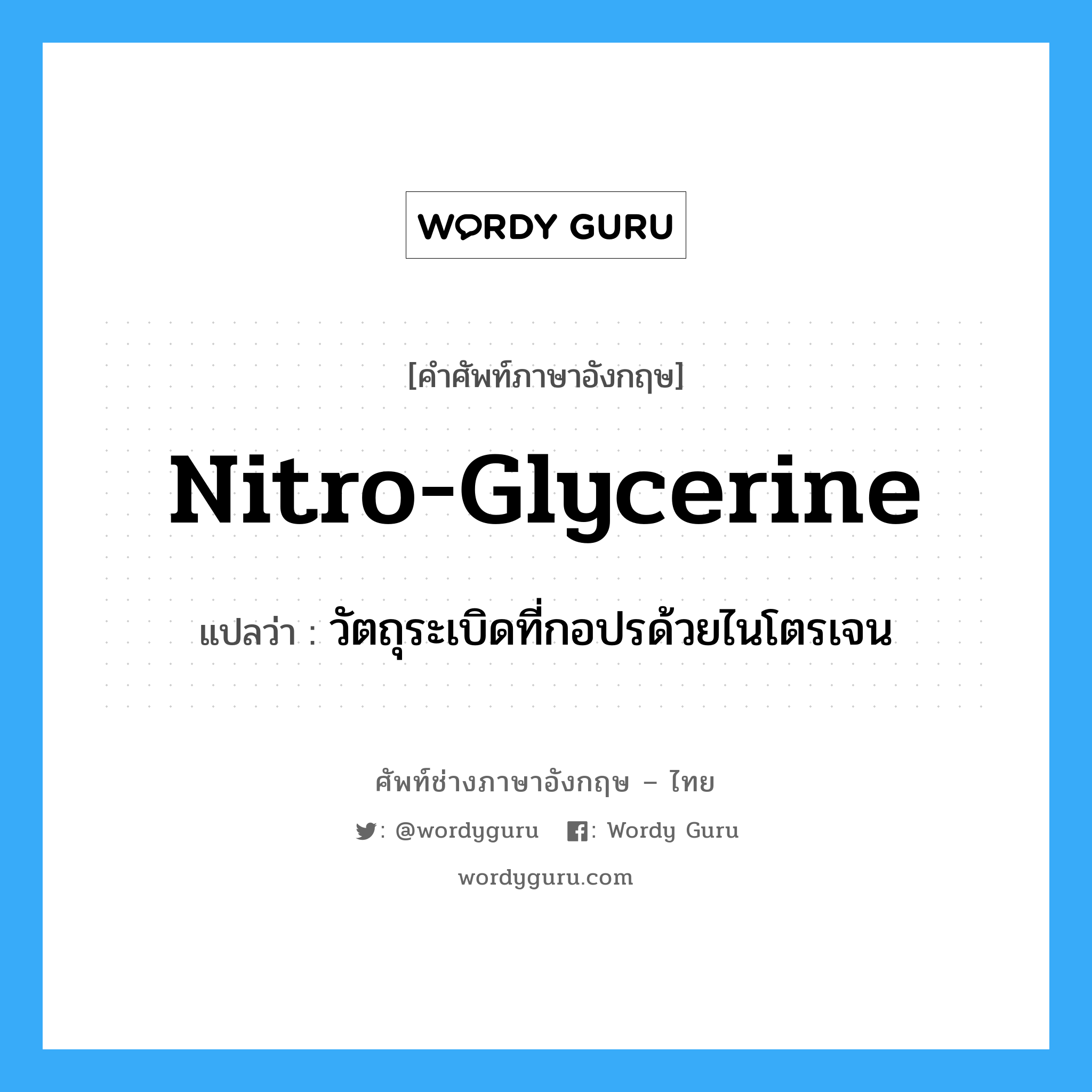 nitro-glycerine แปลว่า?, คำศัพท์ช่างภาษาอังกฤษ - ไทย nitro-glycerine คำศัพท์ภาษาอังกฤษ nitro-glycerine แปลว่า วัตถุระเบิดที่กอปรด้วยไนโตรเจน