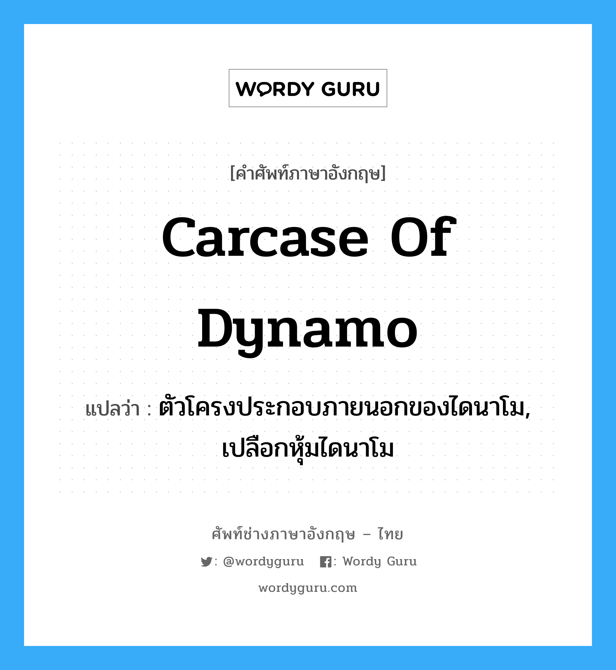 carcase of dynamo แปลว่า?, คำศัพท์ช่างภาษาอังกฤษ - ไทย carcase of dynamo คำศัพท์ภาษาอังกฤษ carcase of dynamo แปลว่า ตัวโครงประกอบภายนอกของไดนาโม, เปลือกหุ้มไดนาโม