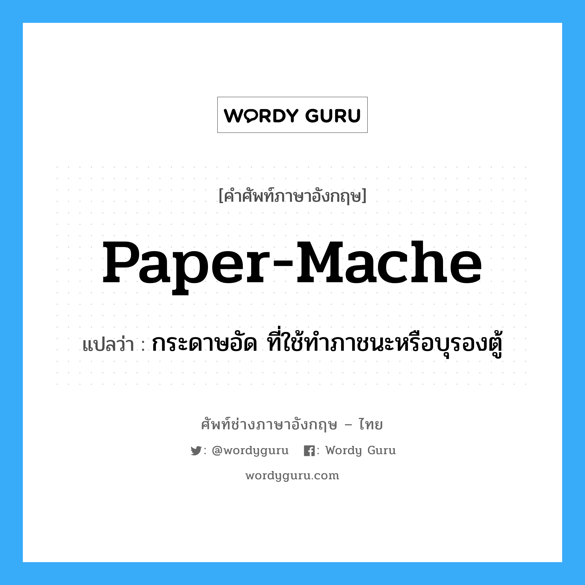 paper-mache แปลว่า?, คำศัพท์ช่างภาษาอังกฤษ - ไทย paper-mache คำศัพท์ภาษาอังกฤษ paper-mache แปลว่า กระดาษอัด ที่ใช้ทำภาชนะหรือบุรองตู้