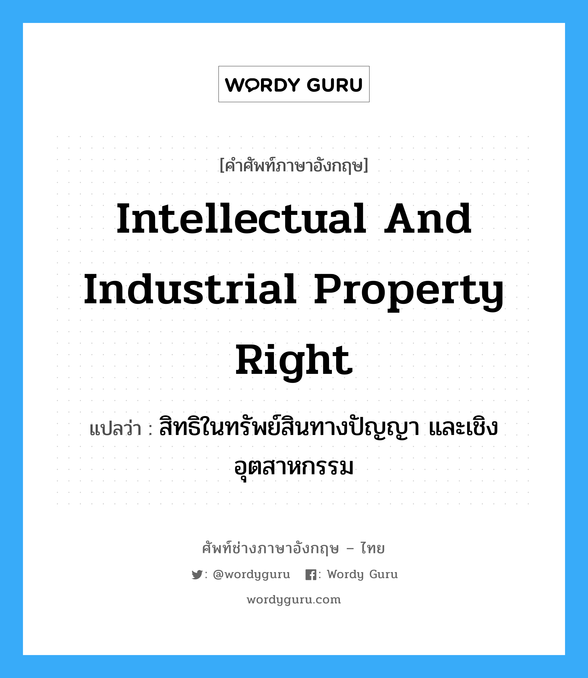 Intellectual and Industrial Property Right แปลว่า?, คำศัพท์ช่างภาษาอังกฤษ - ไทย Intellectual and Industrial Property Right คำศัพท์ภาษาอังกฤษ Intellectual and Industrial Property Right แปลว่า สิทธิในทรัพย์สินทางปัญญา และเชิงอุตสาหกรรม
