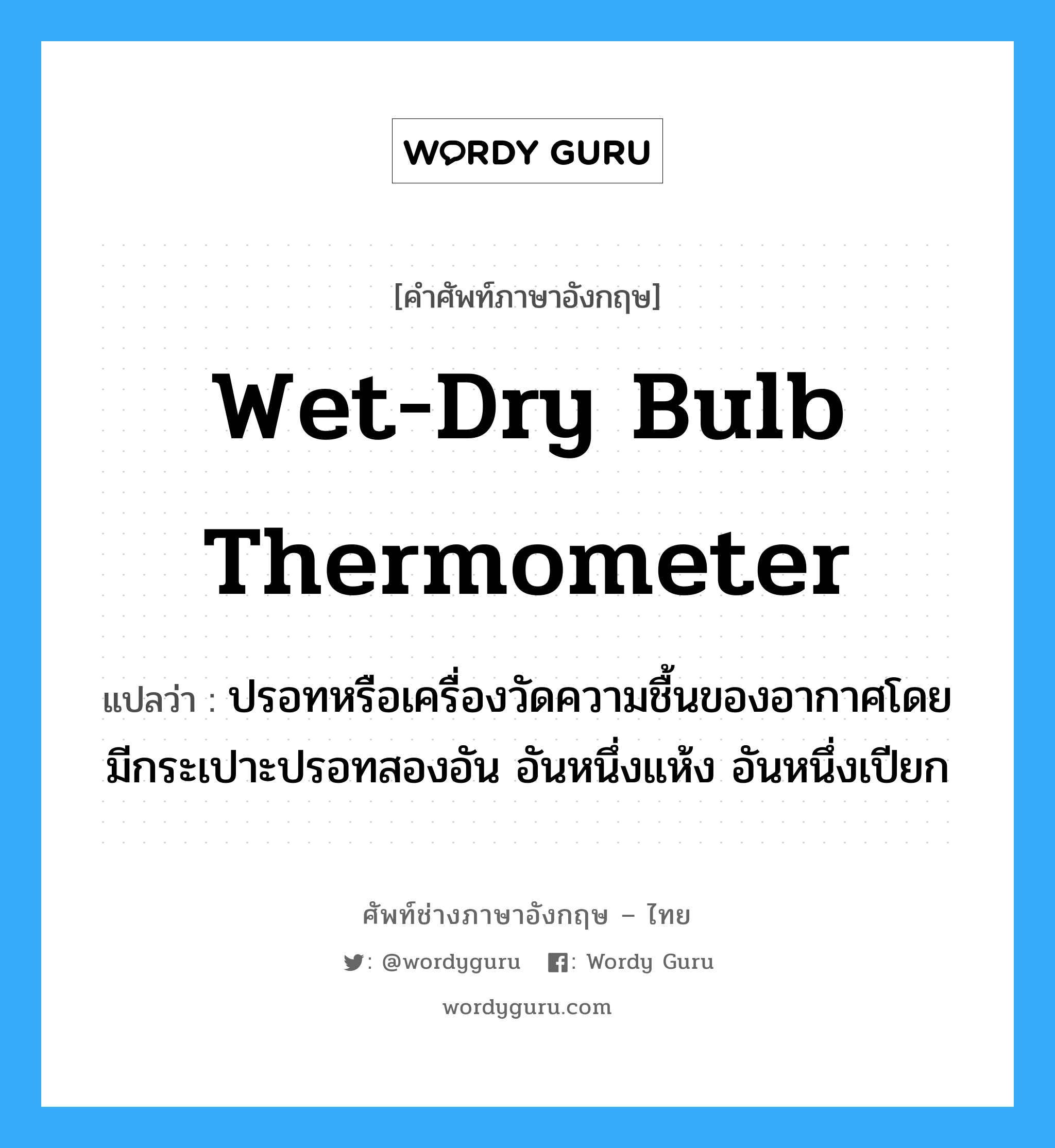 wet-dry bulb thermometer แปลว่า?, คำศัพท์ช่างภาษาอังกฤษ - ไทย wet-dry bulb thermometer คำศัพท์ภาษาอังกฤษ wet-dry bulb thermometer แปลว่า ปรอทหรือเครื่องวัดความชื้นของอากาศโดยมีกระเปาะปรอทสองอัน อันหนึ่งแห้ง อันหนึ่งเปียก