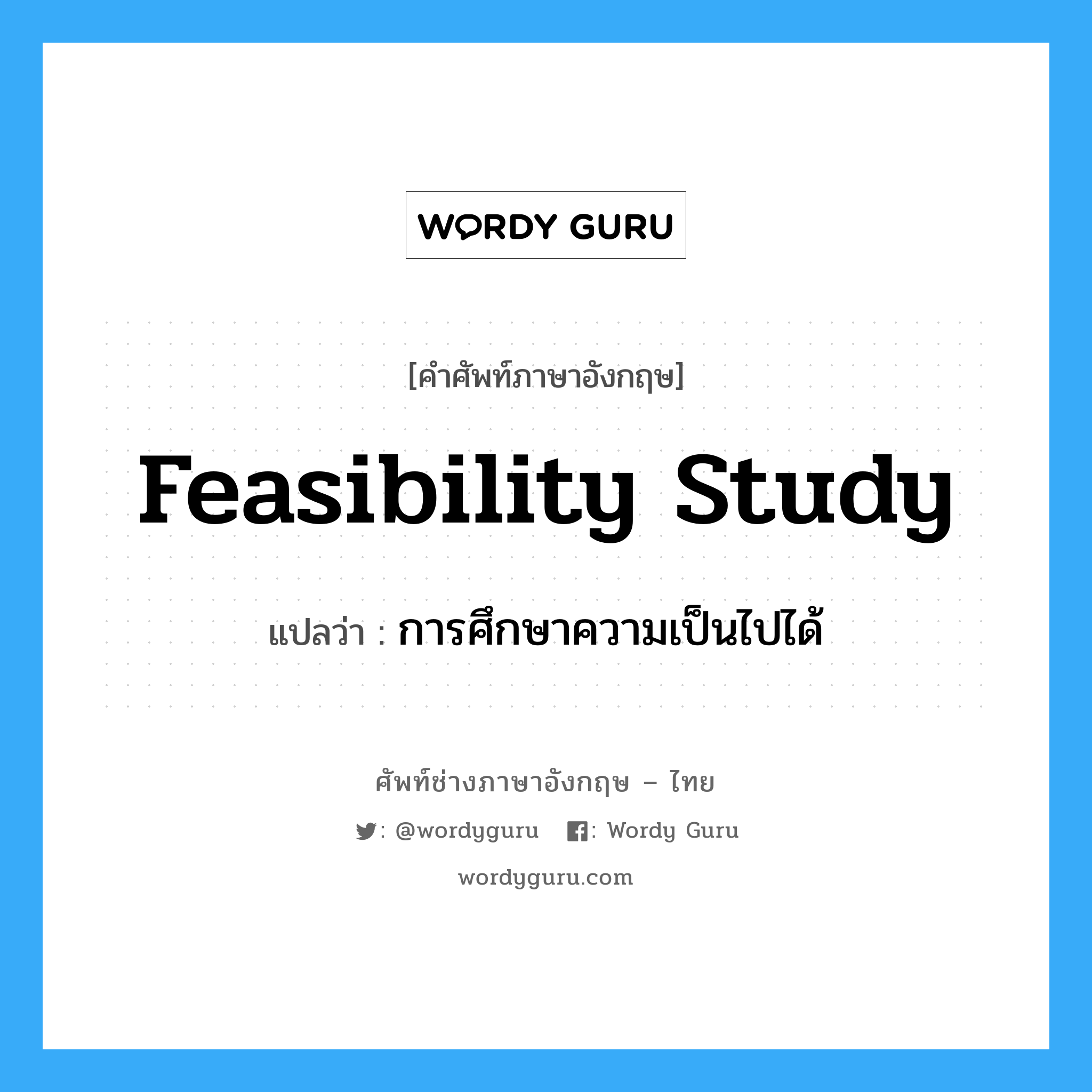 feasibility study แปลว่า?, คำศัพท์ช่างภาษาอังกฤษ - ไทย feasibility study คำศัพท์ภาษาอังกฤษ feasibility study แปลว่า การศึกษาความเป็นไปได้