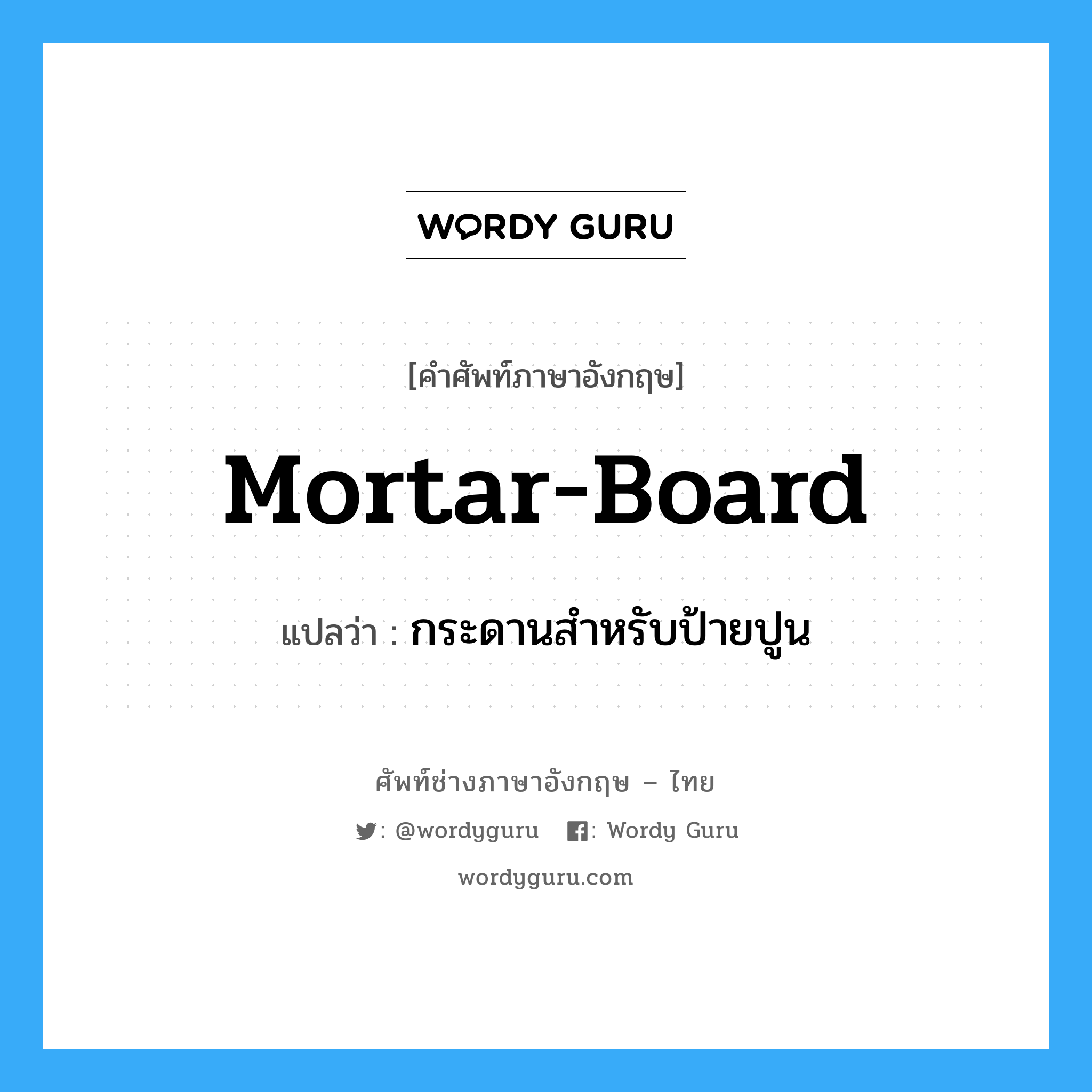 mortar-board แปลว่า?, คำศัพท์ช่างภาษาอังกฤษ - ไทย mortar-board คำศัพท์ภาษาอังกฤษ mortar-board แปลว่า กระดานสำหรับป้ายปูน
