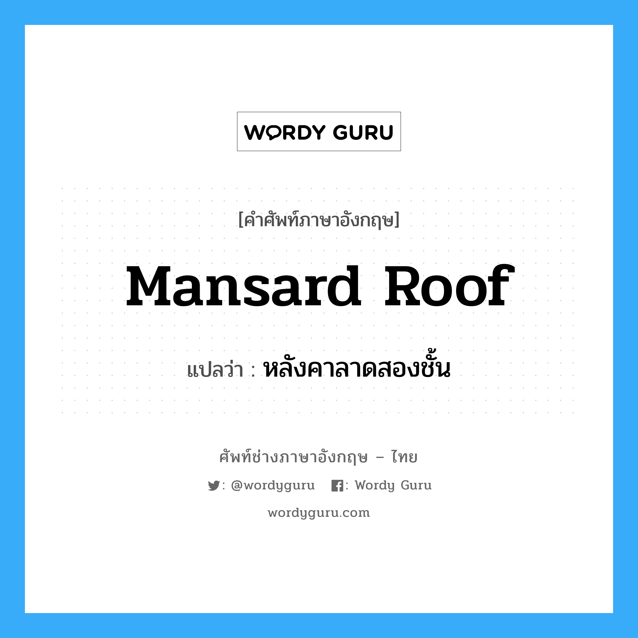 mansard roof แปลว่า?, คำศัพท์ช่างภาษาอังกฤษ - ไทย mansard roof คำศัพท์ภาษาอังกฤษ mansard roof แปลว่า หลังคาลาดสองชั้น