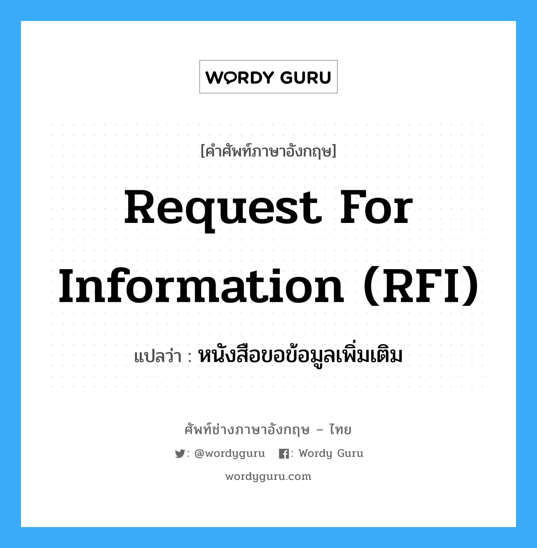หนังสือขอข้อมูลเพิ่มเติม ภาษาอังกฤษ?, คำศัพท์ช่างภาษาอังกฤษ - ไทย หนังสือขอข้อมูลเพิ่มเติม คำศัพท์ภาษาอังกฤษ หนังสือขอข้อมูลเพิ่มเติม แปลว่า Request for Information (RFI)