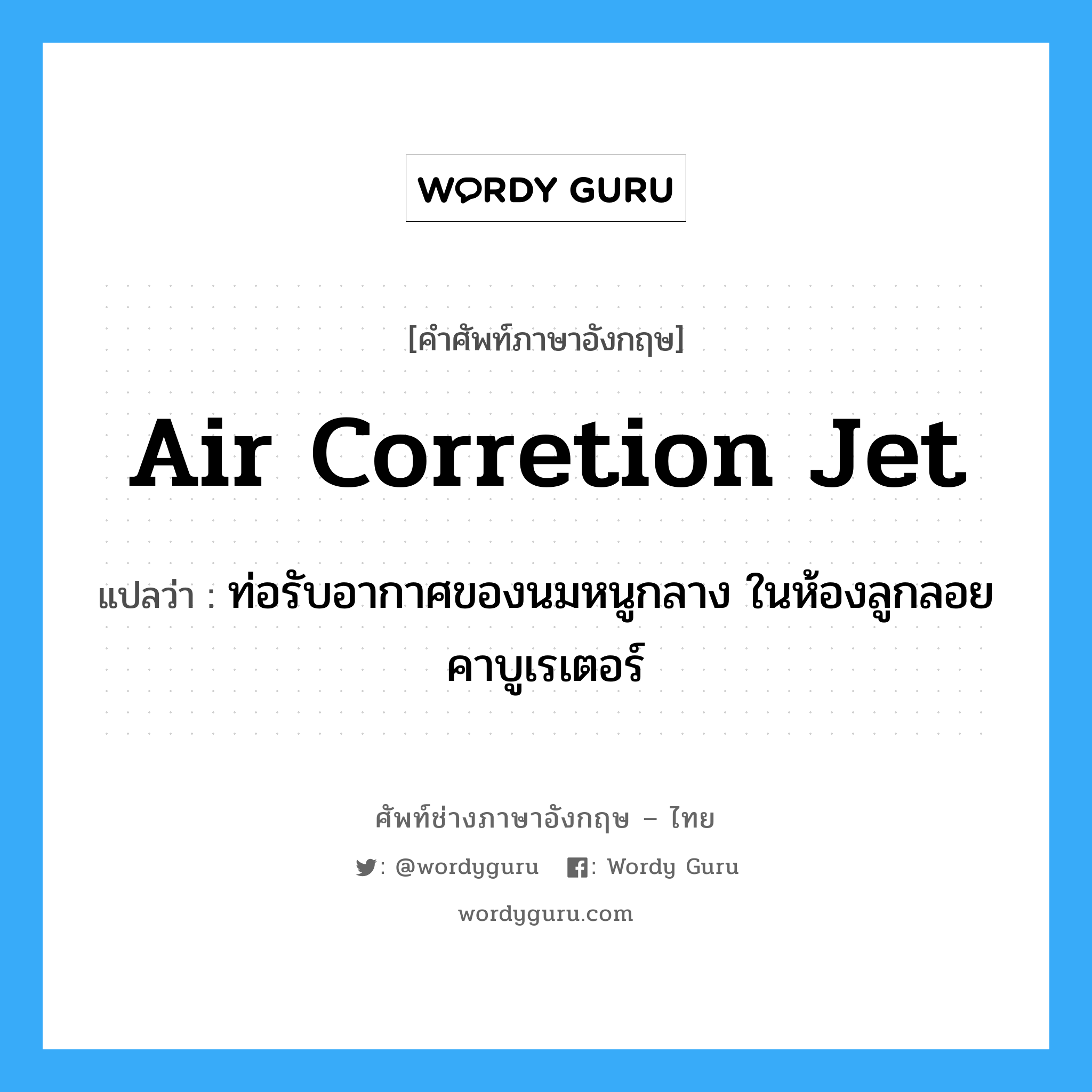 air corretion jet แปลว่า?, คำศัพท์ช่างภาษาอังกฤษ - ไทย air corretion jet คำศัพท์ภาษาอังกฤษ air corretion jet แปลว่า ท่อรับอากาศของนมหนูกลาง ในห้องลูกลอยคาบูเรเตอร์