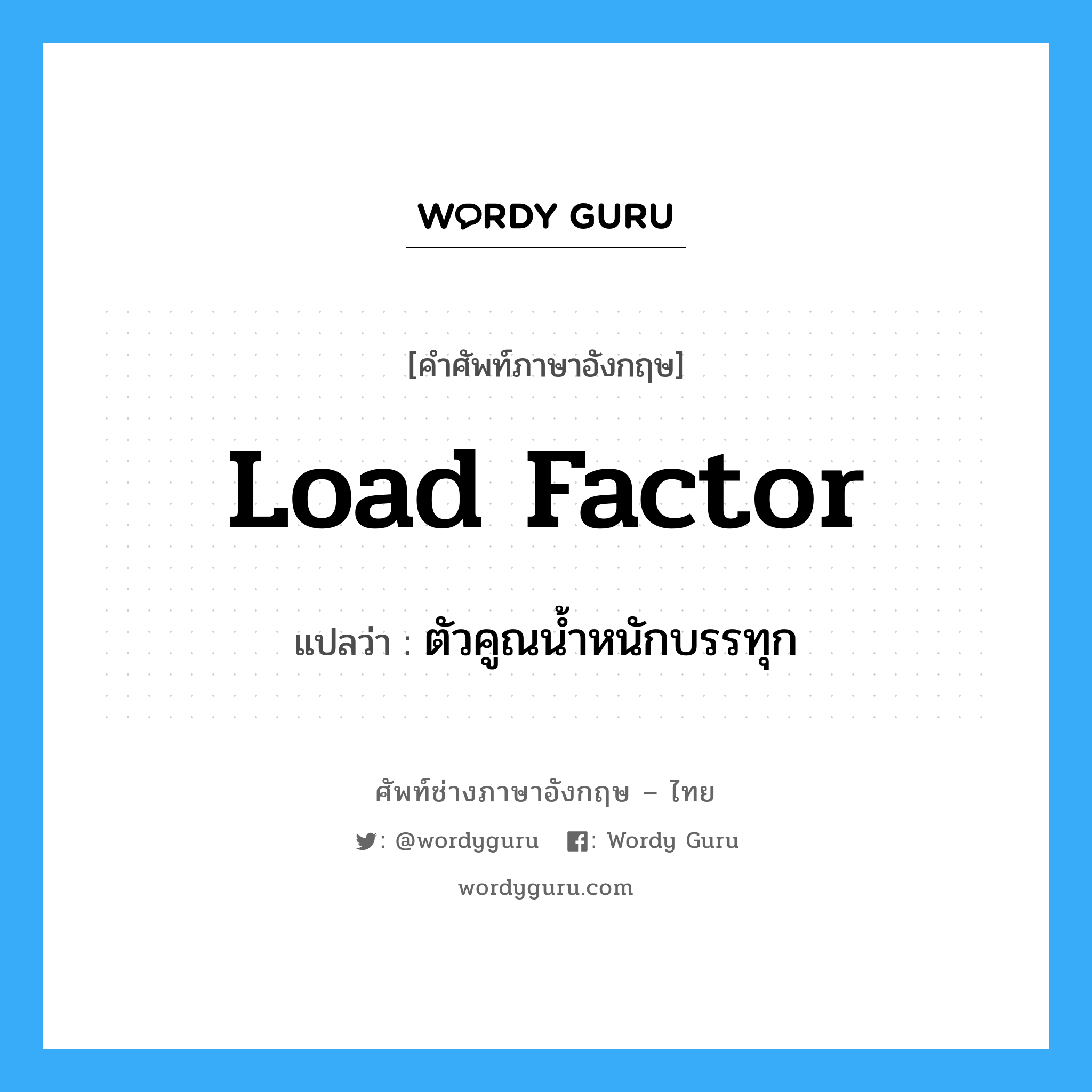 load factor แปลว่า?, คำศัพท์ช่างภาษาอังกฤษ - ไทย load factor คำศัพท์ภาษาอังกฤษ load factor แปลว่า ตัวคูณน้ำหนักบรรทุก