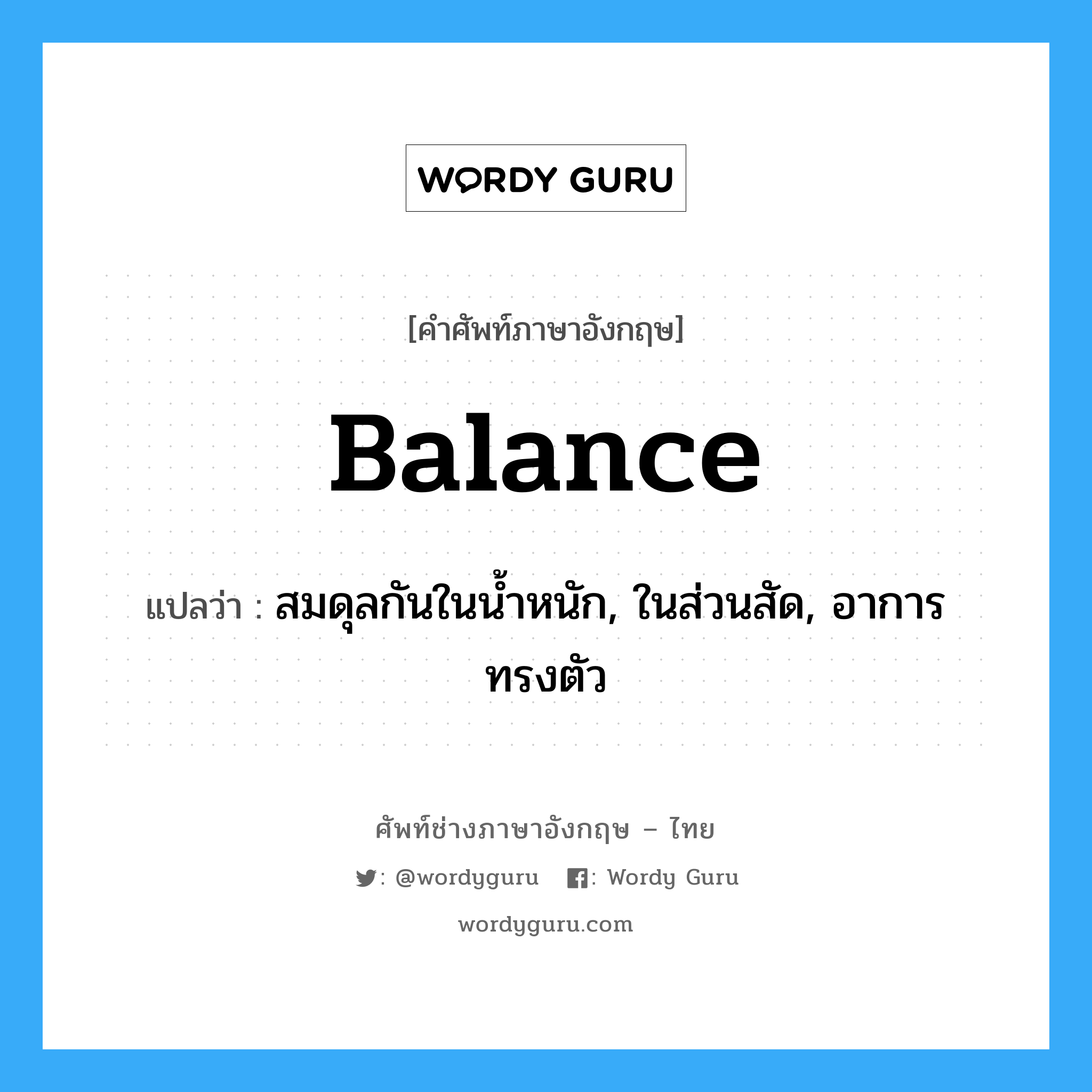balance แปลว่า?, คำศัพท์ช่างภาษาอังกฤษ - ไทย balance คำศัพท์ภาษาอังกฤษ balance แปลว่า สมดุลกันในน้ำหนัก, ในส่วนสัด, อาการทรงตัว