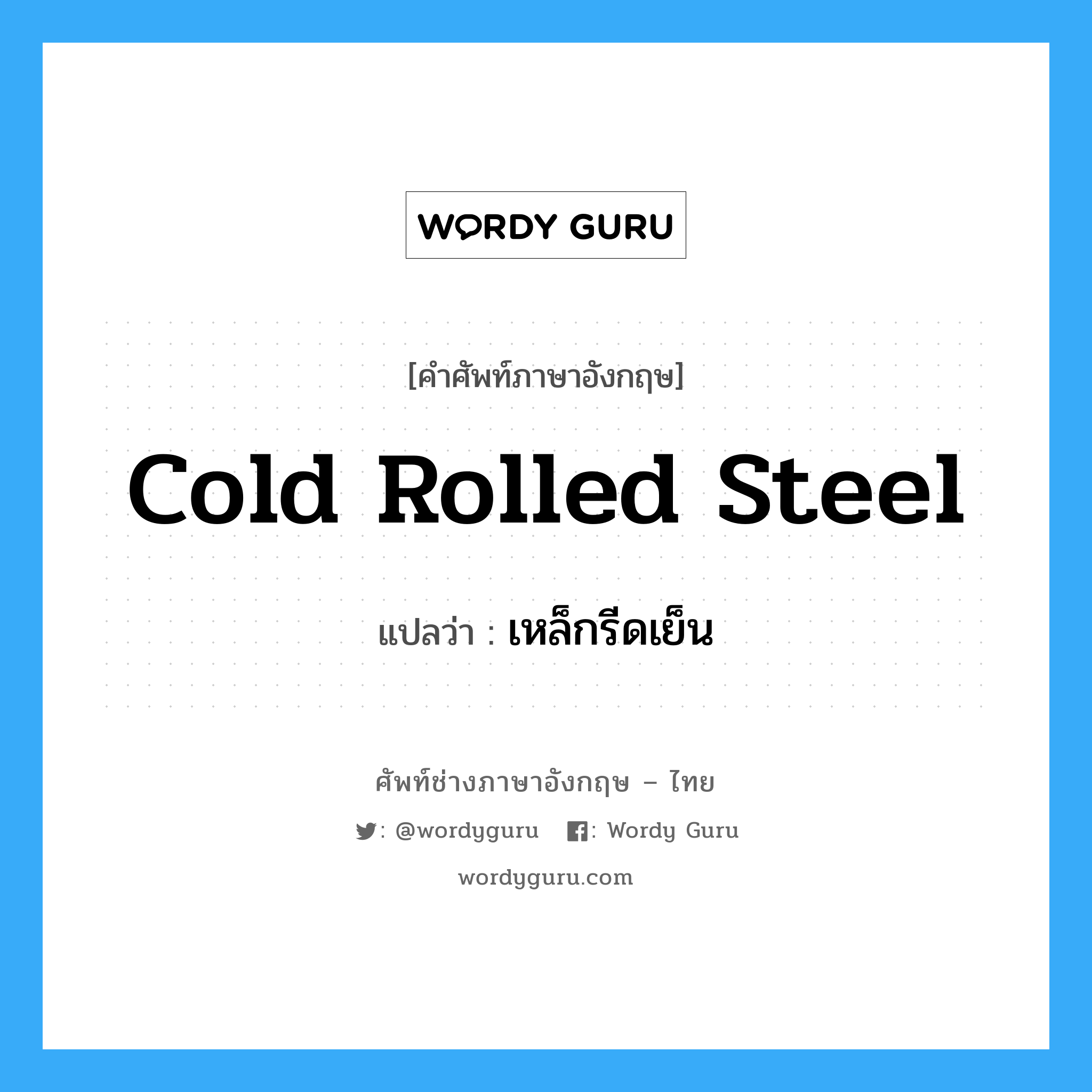 เหล็กรีดเย็น ภาษาอังกฤษ?, คำศัพท์ช่างภาษาอังกฤษ - ไทย เหล็กรีดเย็น คำศัพท์ภาษาอังกฤษ เหล็กรีดเย็น แปลว่า cold rolled steel