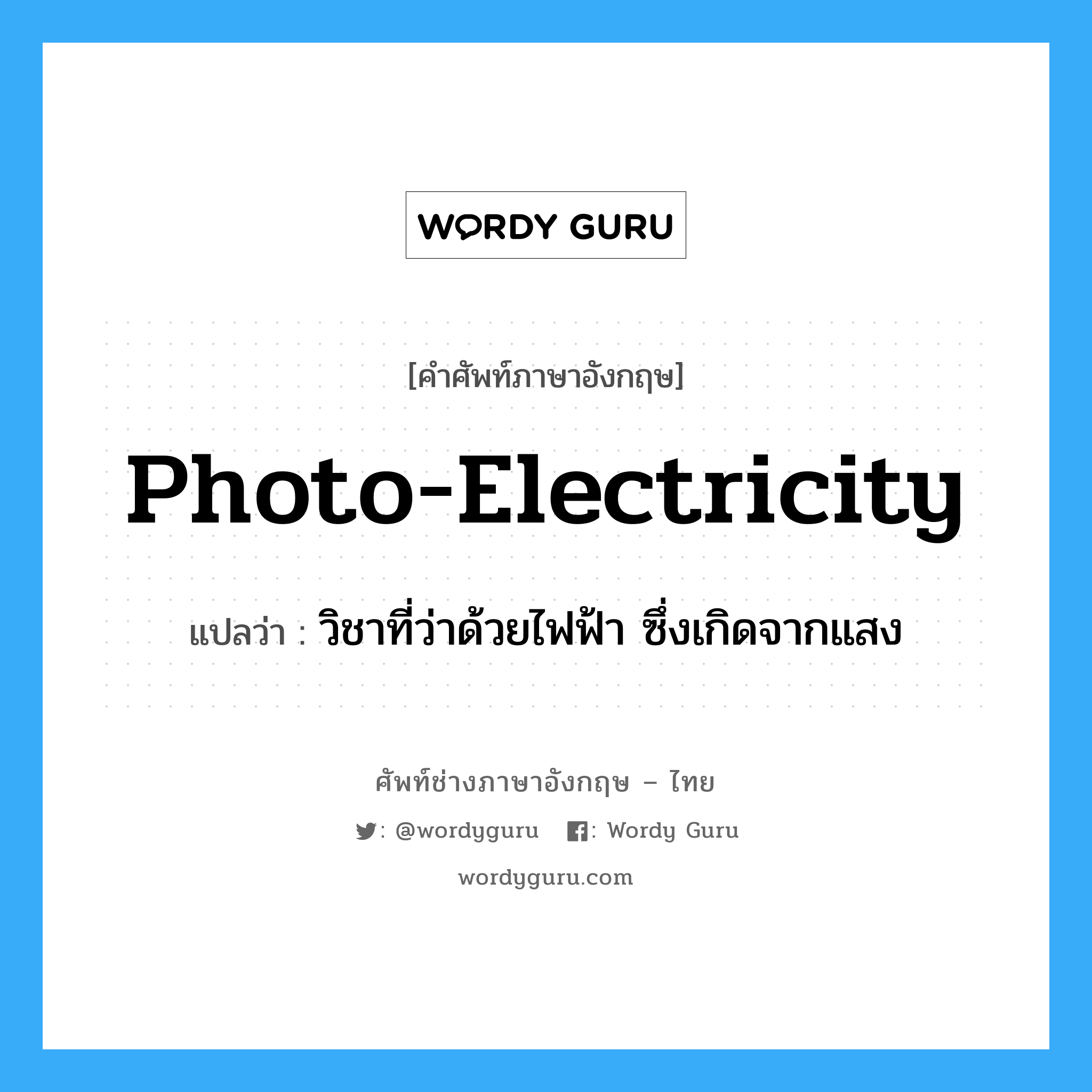 photo-electricity แปลว่า?, คำศัพท์ช่างภาษาอังกฤษ - ไทย photo-electricity คำศัพท์ภาษาอังกฤษ photo-electricity แปลว่า วิชาที่ว่าด้วยไฟฟ้า ซึ่งเกิดจากแสง