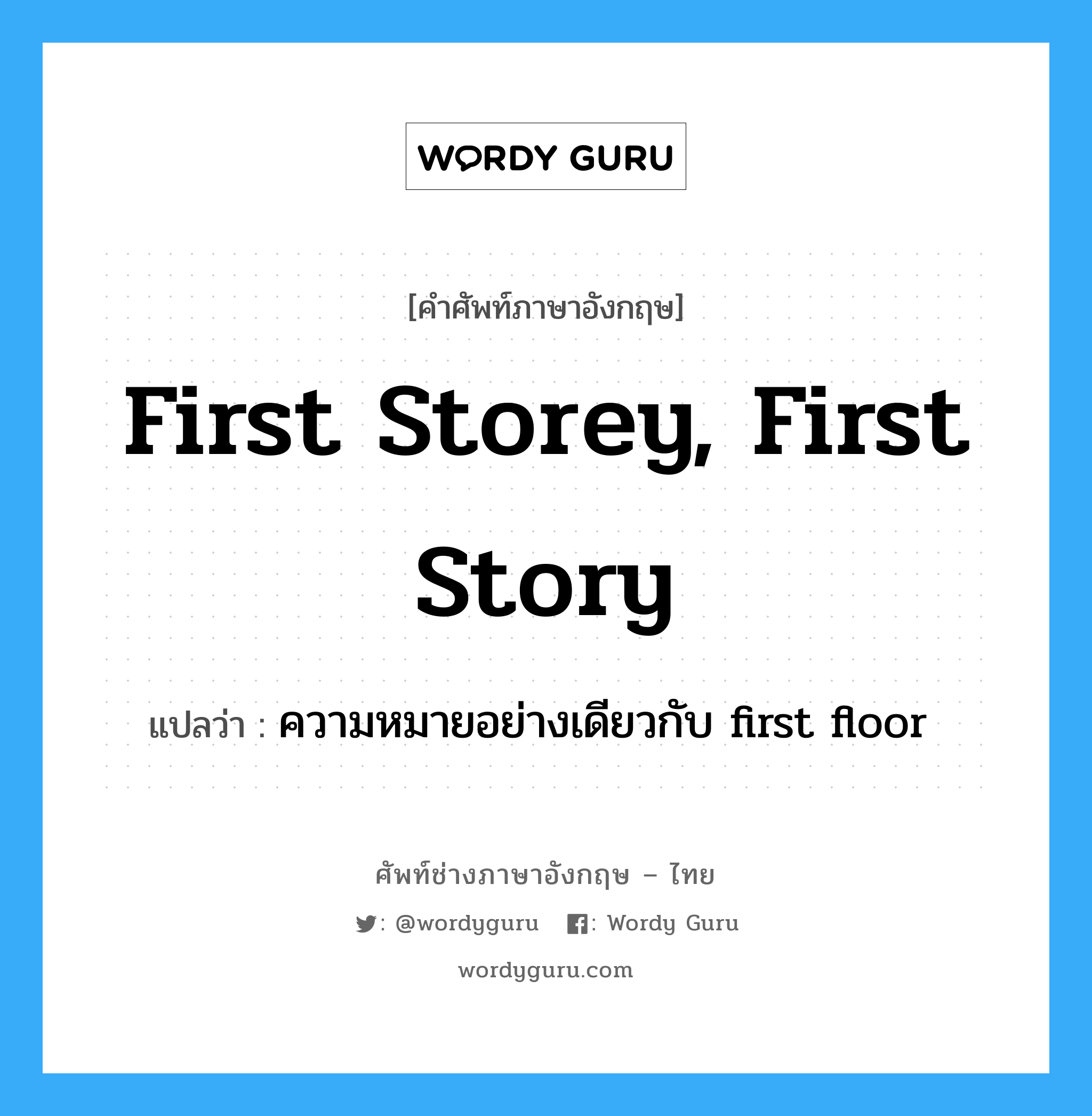 first storey, first story แปลว่า?, คำศัพท์ช่างภาษาอังกฤษ - ไทย first storey, first story คำศัพท์ภาษาอังกฤษ first storey, first story แปลว่า ความหมายอย่างเดียวกับ first floor