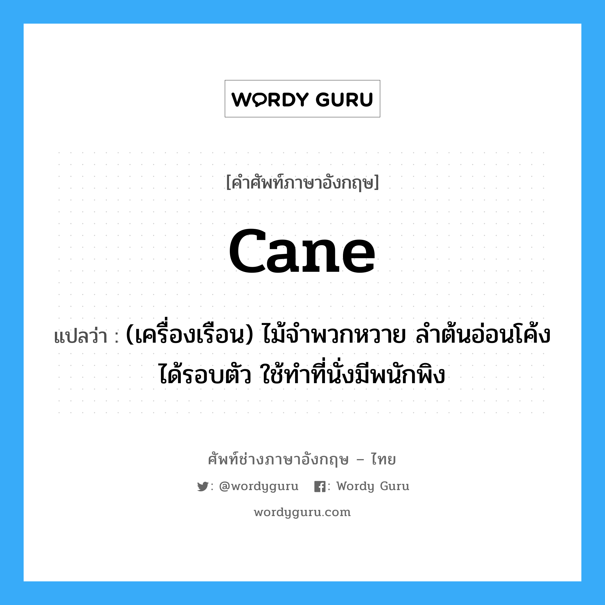 cane แปลว่า?, คำศัพท์ช่างภาษาอังกฤษ - ไทย cane คำศัพท์ภาษาอังกฤษ cane แปลว่า (เครื่องเรือน) ไม้จำพวกหวาย ลำต้นอ่อนโค้งได้รอบตัว ใช้ทำที่นั่งมีพนักพิง