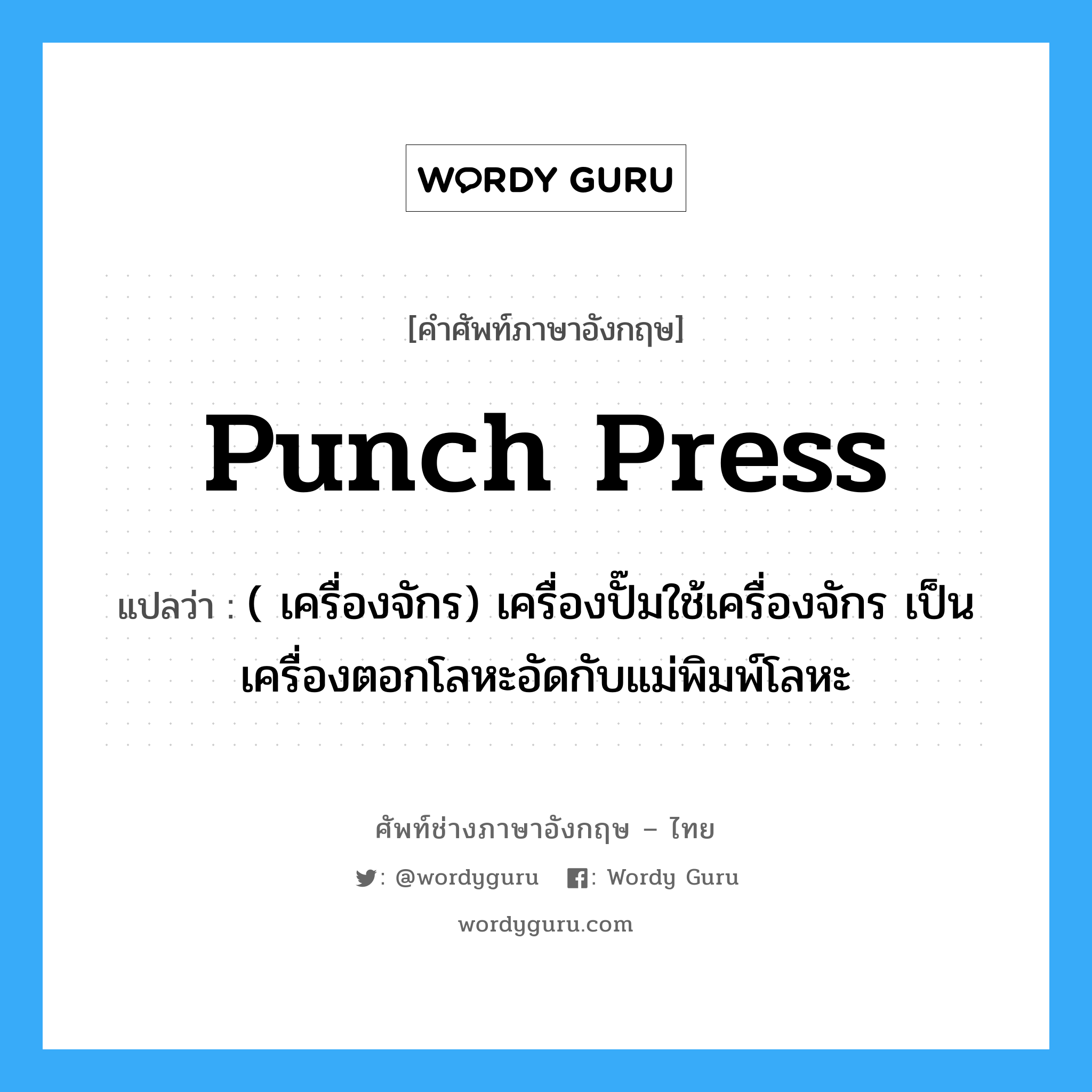 punch-press แปลว่า?, คำศัพท์ช่างภาษาอังกฤษ - ไทย punch press คำศัพท์ภาษาอังกฤษ punch press แปลว่า ( เครื่องจักร) เครื่องปั๊มใช้เครื่องจักร เป็นเครื่องตอกโลหะอัดกับแม่พิมพ์โลหะ