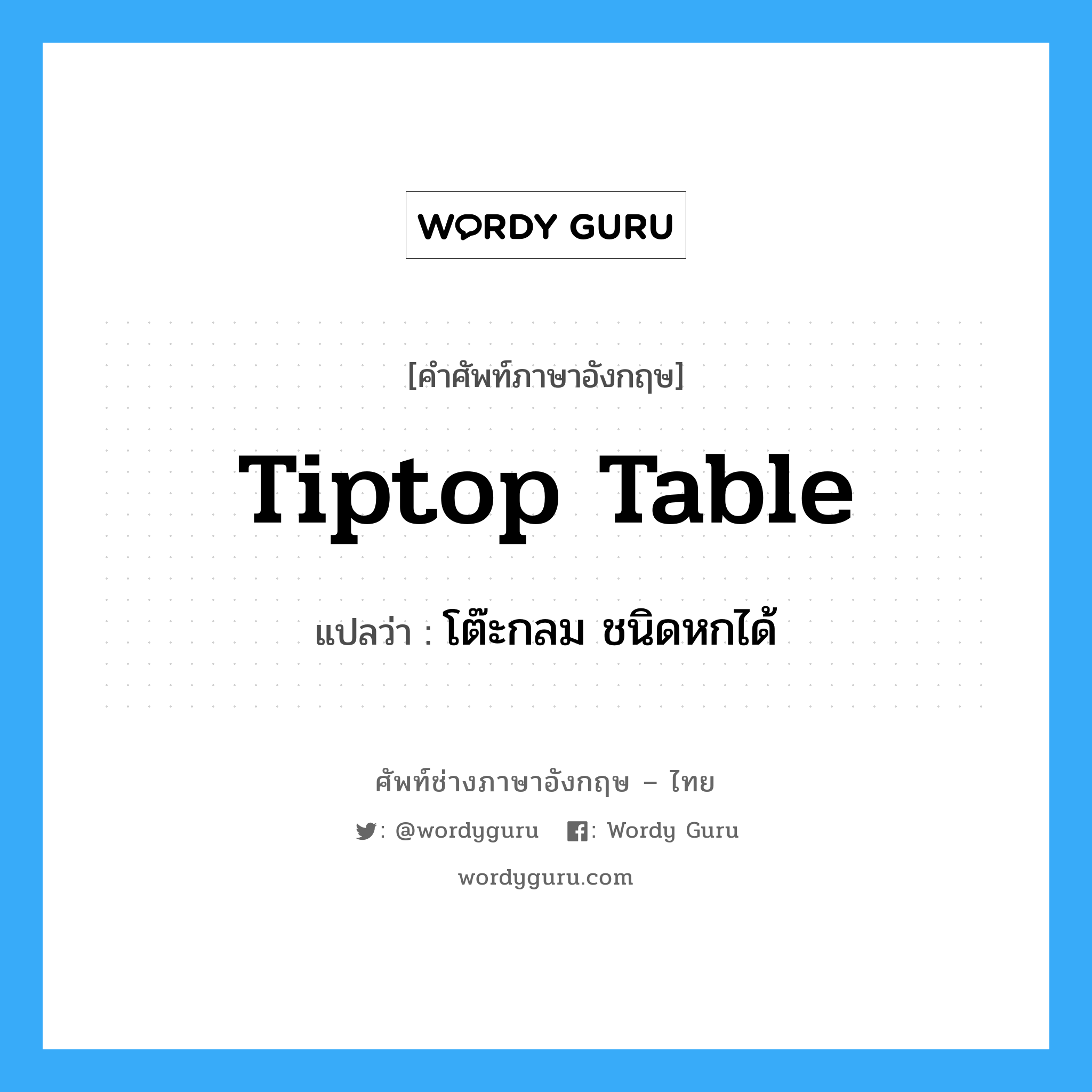 tiptop table แปลว่า?, คำศัพท์ช่างภาษาอังกฤษ - ไทย tiptop table คำศัพท์ภาษาอังกฤษ tiptop table แปลว่า โต๊ะกลม ชนิดหกได้