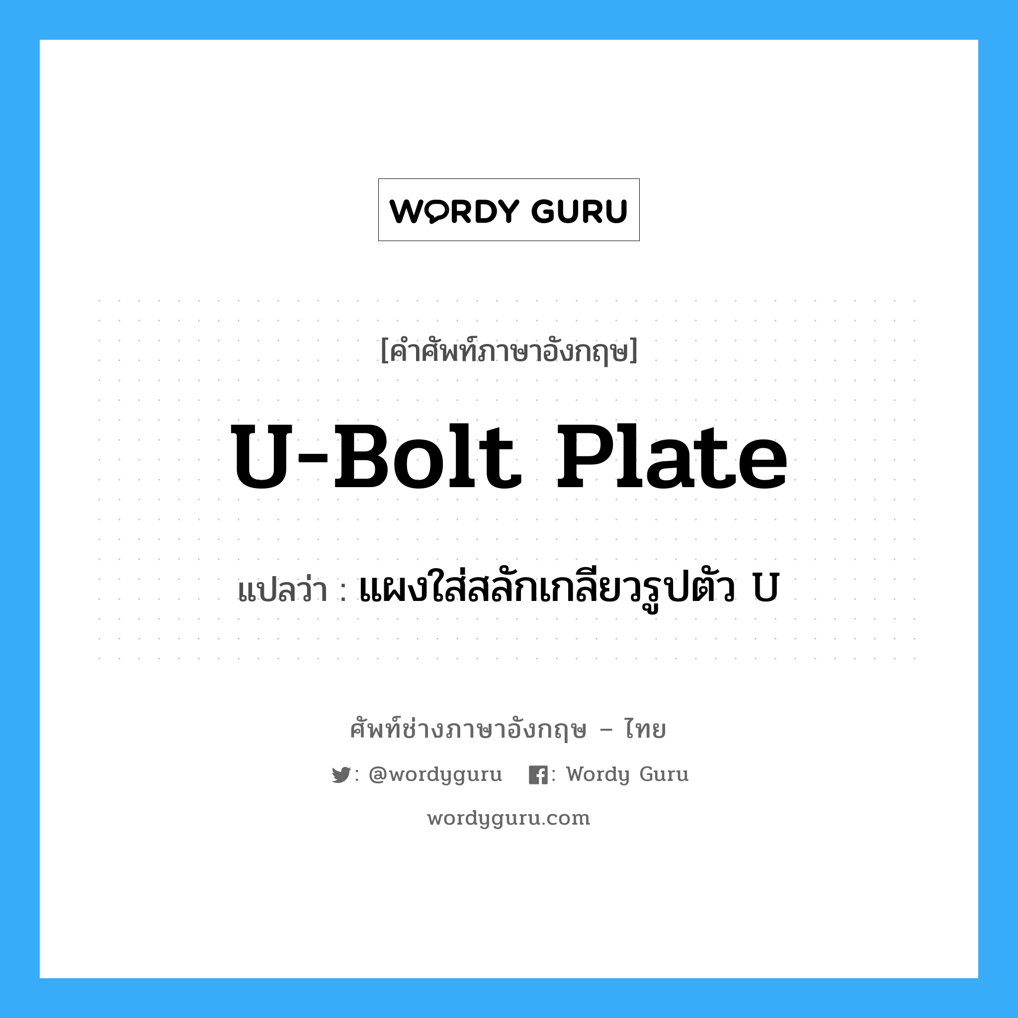 U-bolt plate แปลว่า?, คำศัพท์ช่างภาษาอังกฤษ - ไทย U-bolt plate คำศัพท์ภาษาอังกฤษ U-bolt plate แปลว่า แผงใส่สลักเกลียวรูปตัว U
